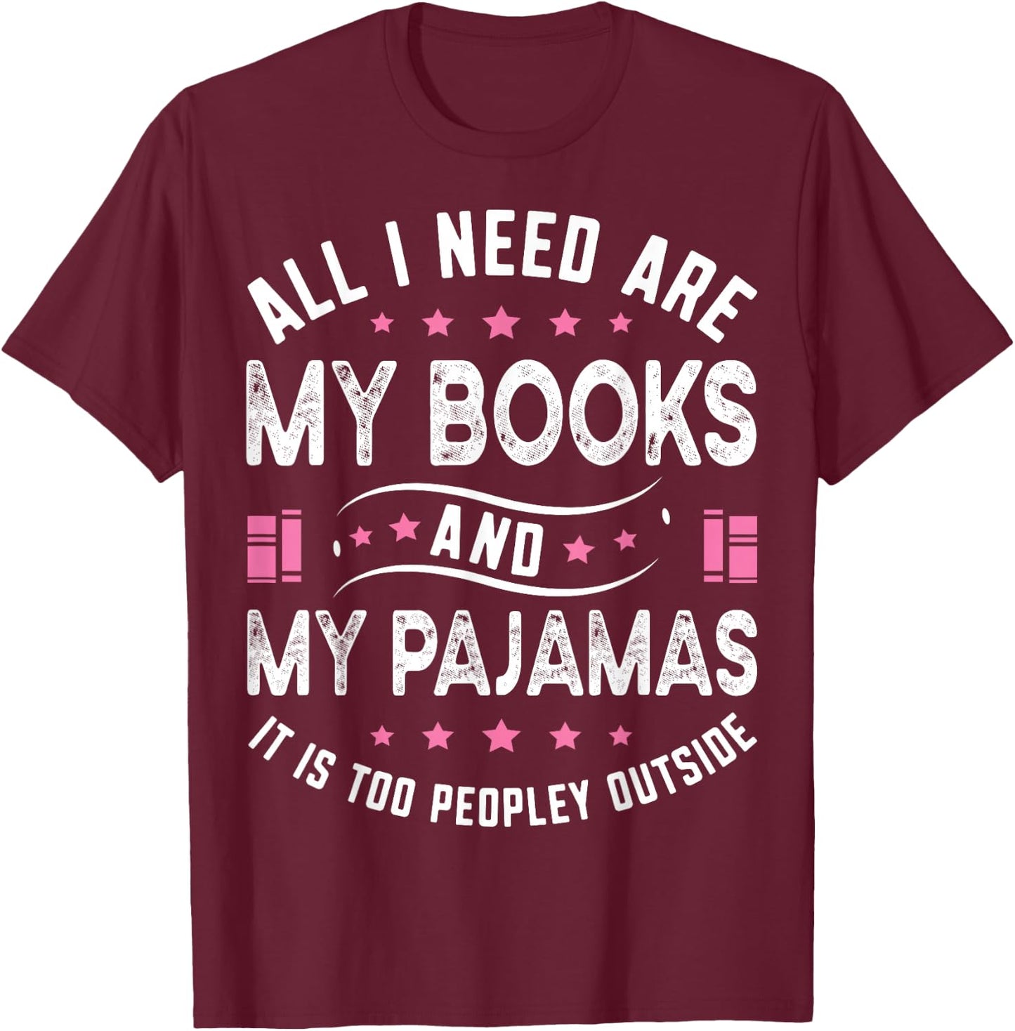 All I Need Are My Books My Pajamas It Is Too Peopley Outside T-Shirt - T-Shirt | Maroon