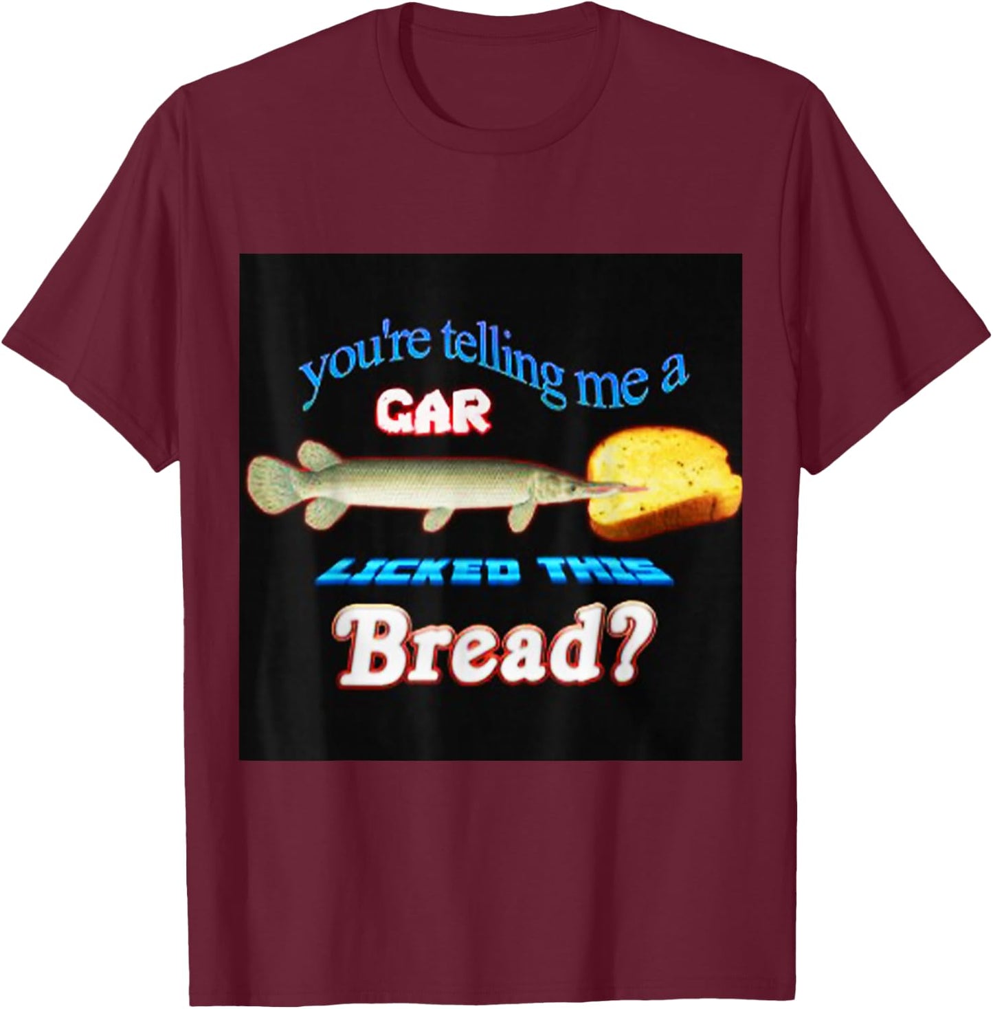 You're Telling Me A Gar Licked This Bread T-Shirt - T-Shirt | Maroon
