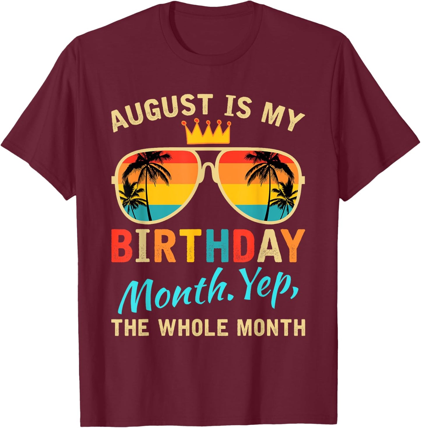 August Is My Birthday Yes The Whole Month Funny August Bday T-Shirt - T-Shirt | Maroon