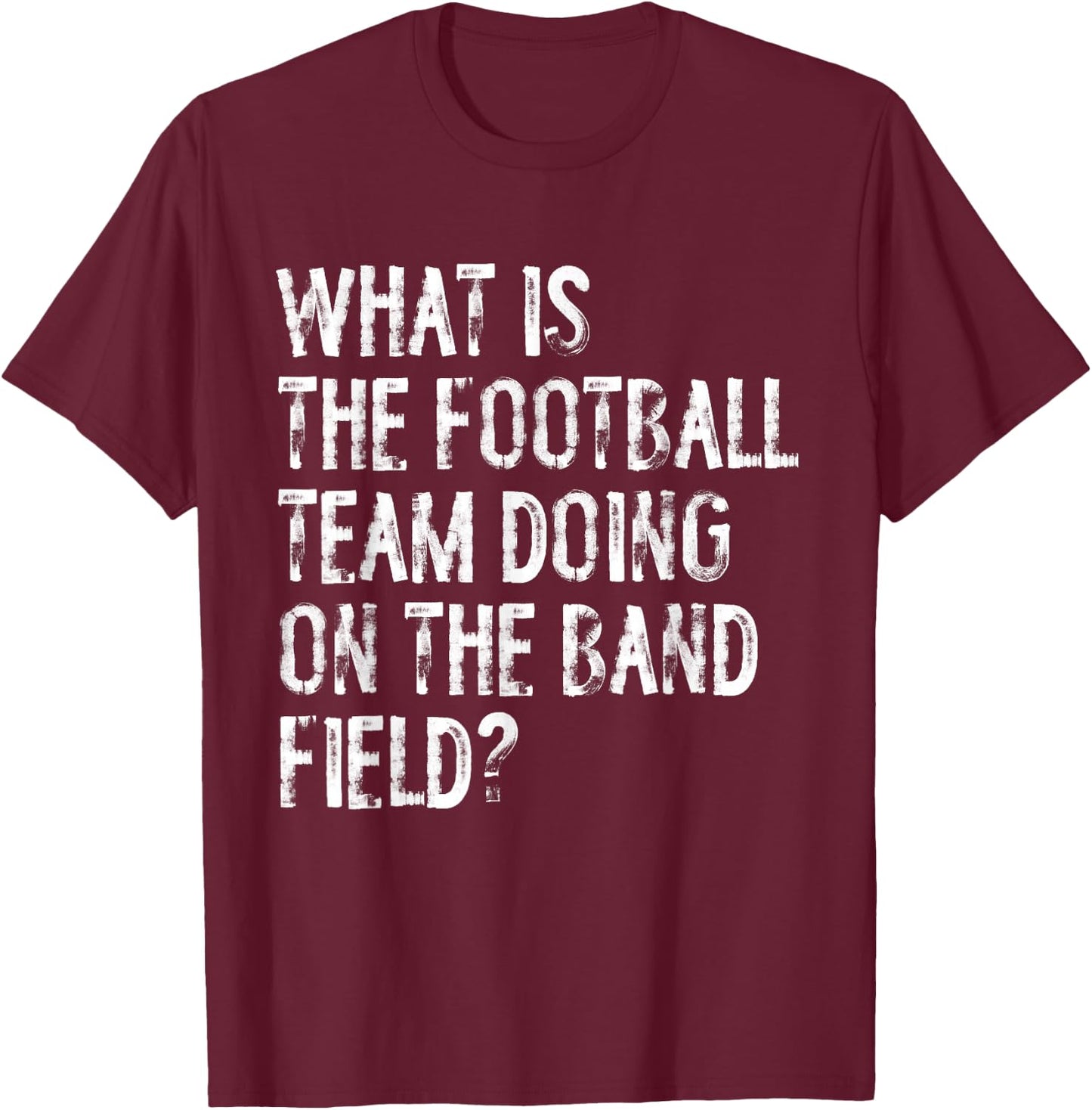 What Is The Football Team Doing On The Marching Band Field T-Shirt - T-Shirt | Maroon