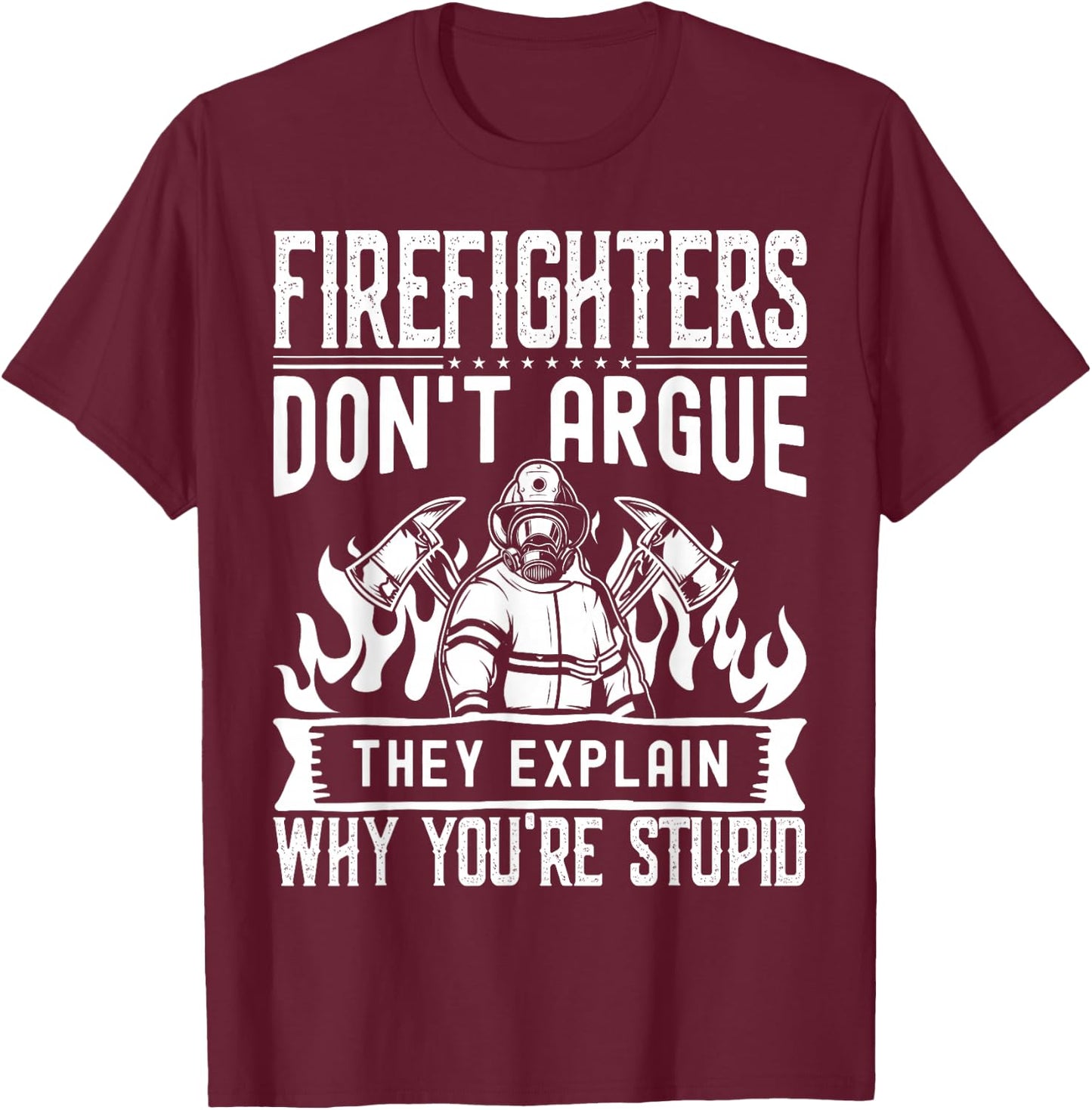 Firefighters Don't Argue | Funny Father's Day Firefighting T-Shirt - T-Shirt | Maroon