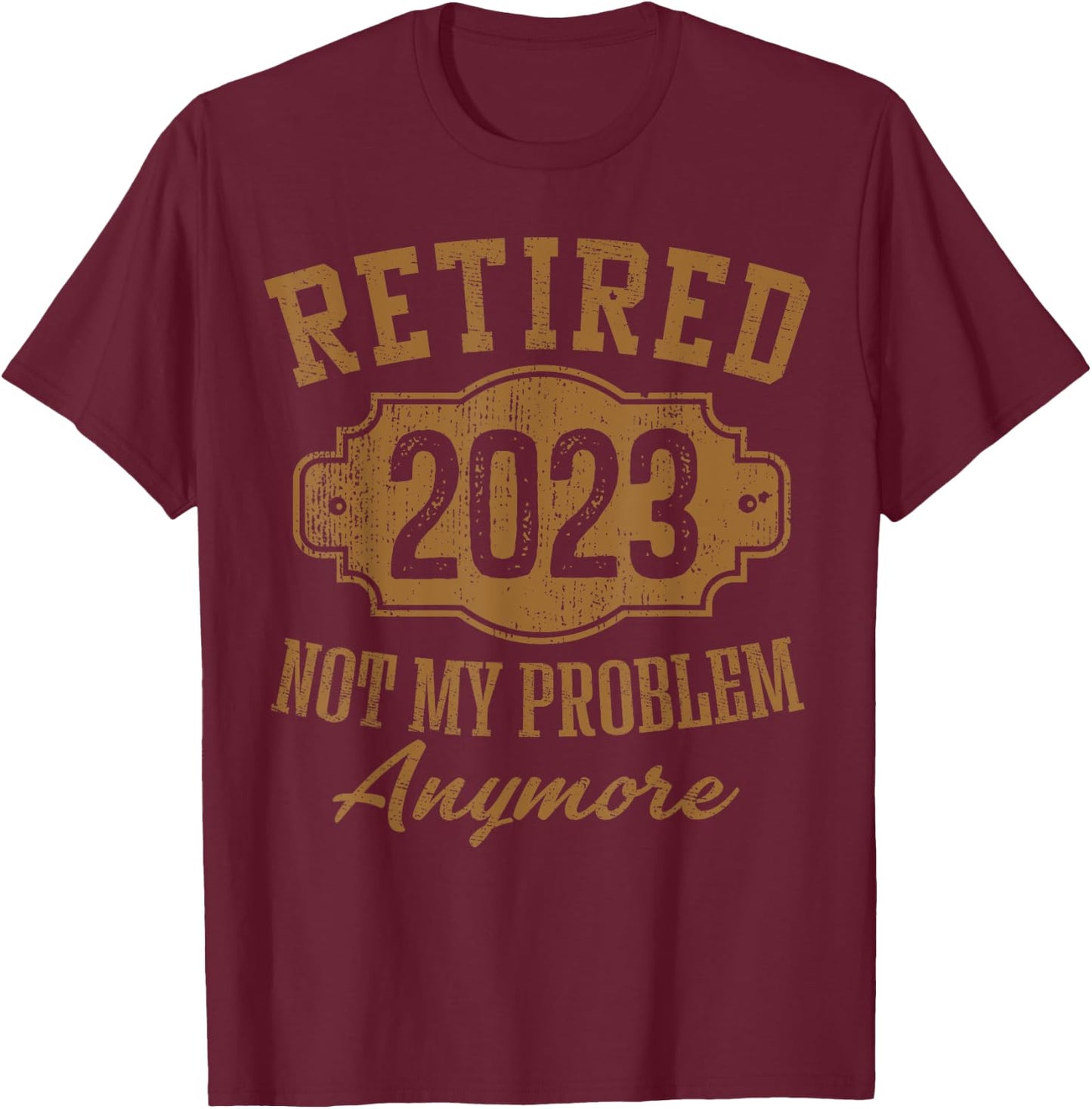 Retired 2023 Not My Problem Anymore Retirement Gifts Men Dad T-Shirt - T-Shirt | Maroon