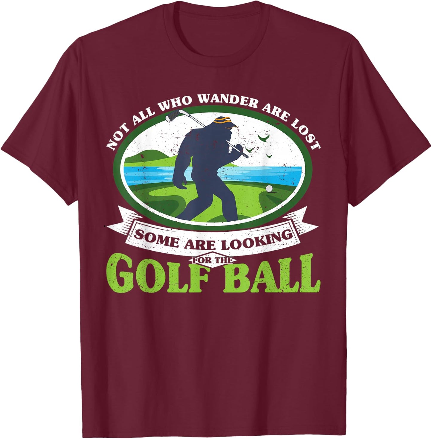 Golfing Bigfoot Not all Who Wander Are Lost Funny Golf Ball T-Shirt - T-Shirt | Maroon