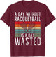 A Day without Racquetball is a day wasted Racquetball T-Shirt - T-Shirt | Maroon