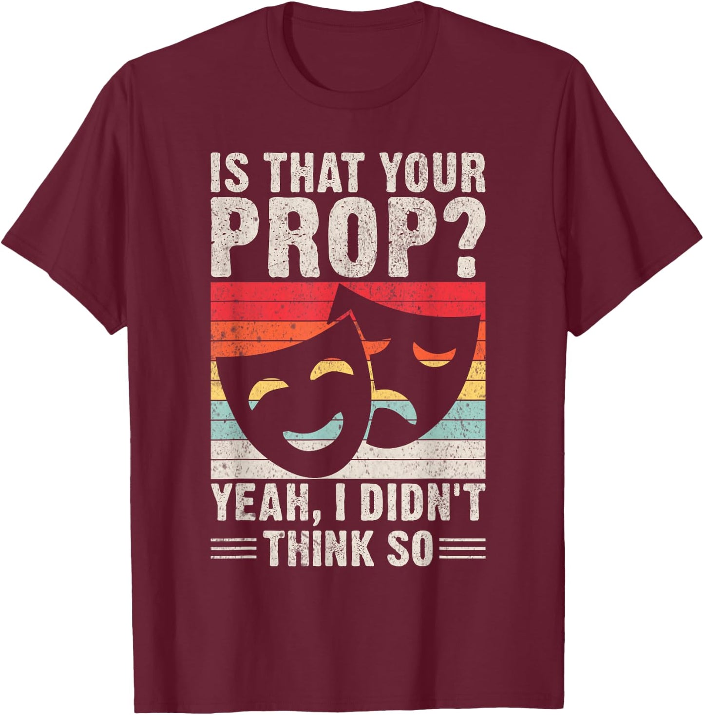 Is that your Prop yeah i didnt think so Theater T-Shirt - T-Shirt | Maroon