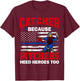 Catcher Because Pitchers Need Heroes Too Baseball T-Shirt - T-Shirt | Maroon