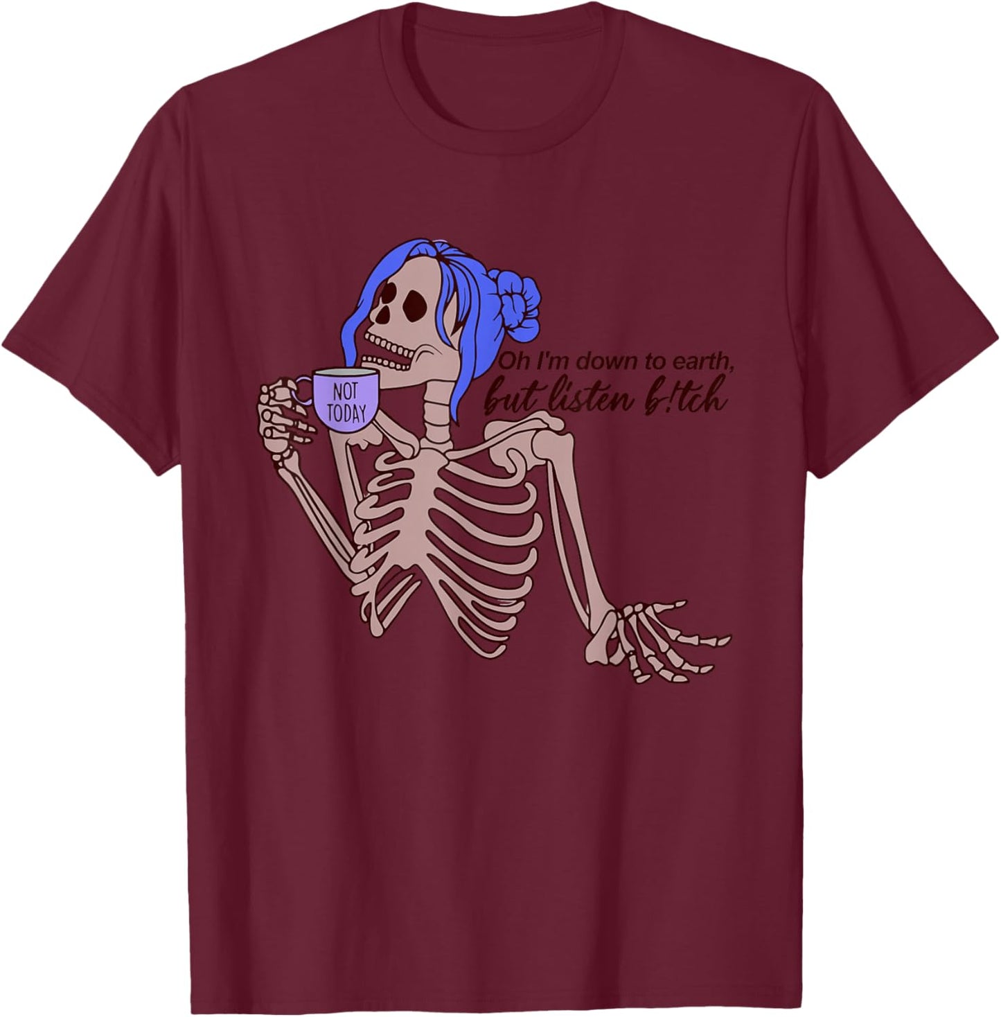 Oh I'm Down To Earth, But Listen B!tch T-Shirt - T-Shirt | Maroon