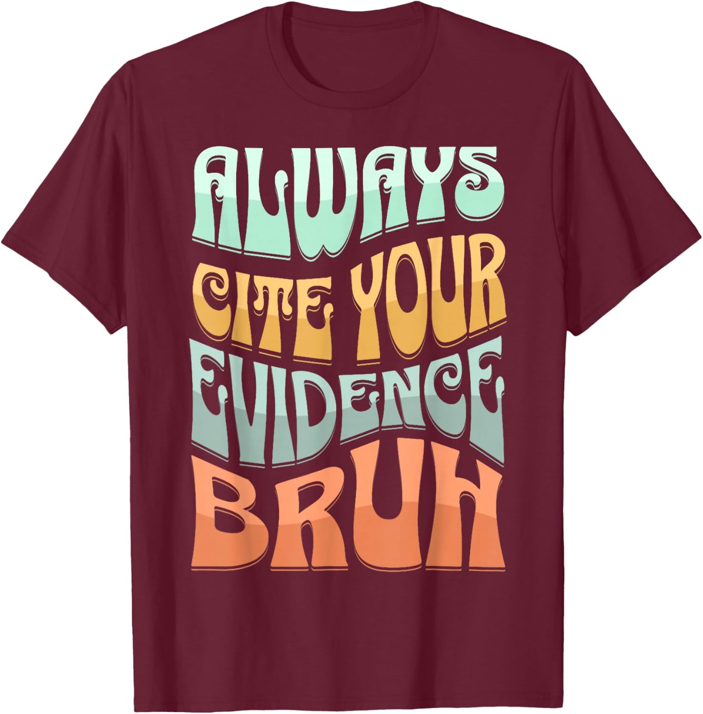 Always Cite Your Evidence Bruh Where’s Your Evidence Funny T-Shirt - T-Shirt | Maroon
