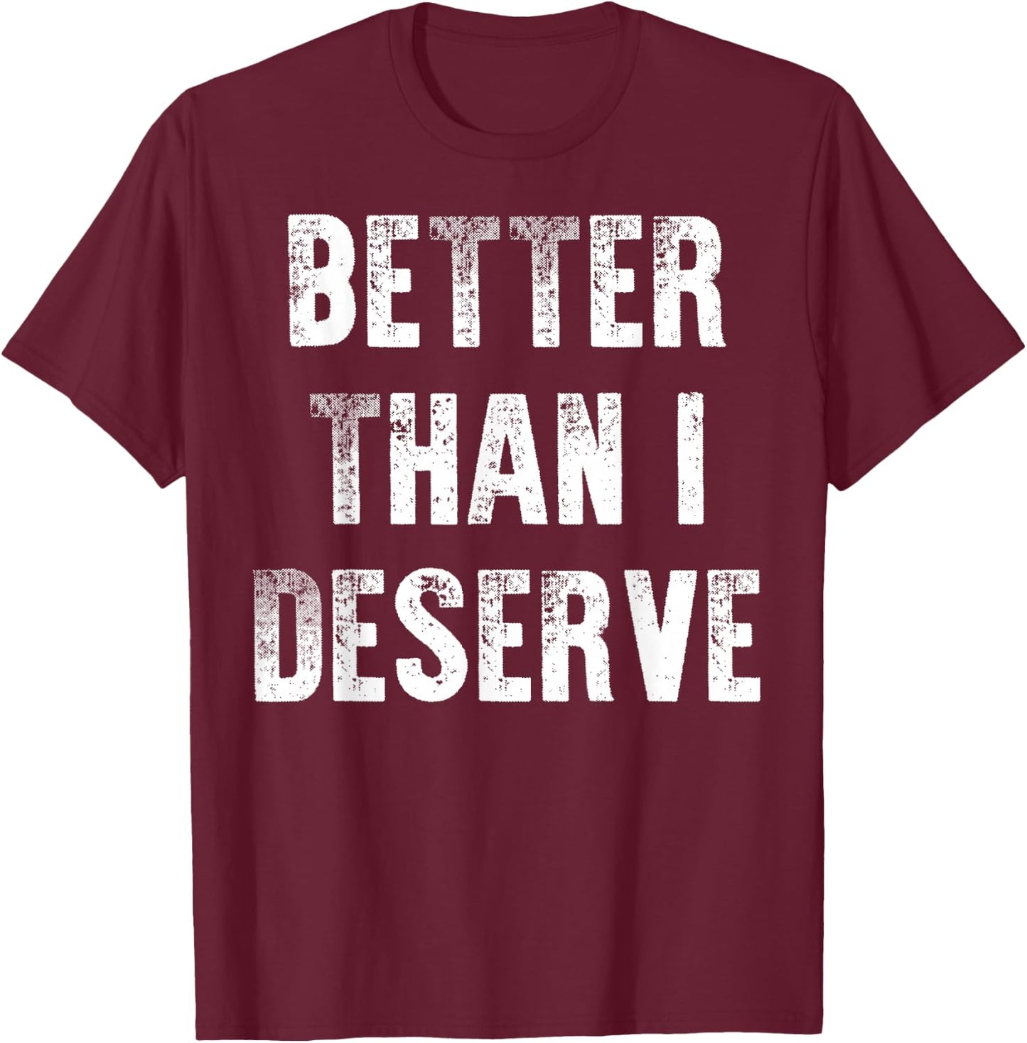 Better Than I Deserve Quote T-Shirt - T-Shirt | Maroon