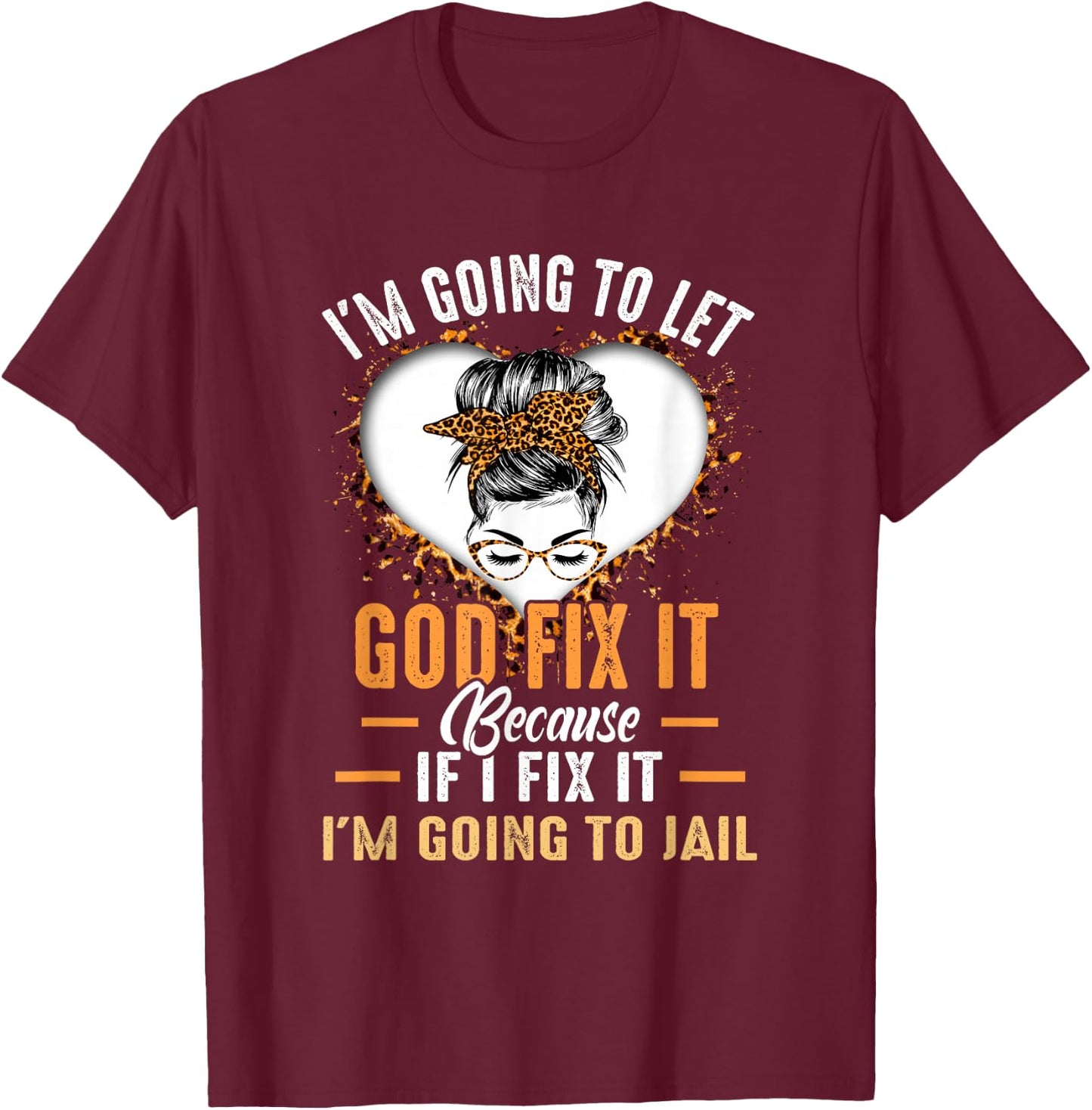 I'm Going To Let God Fix It If I Fix It I'm Going To Jail T-Shirt - T-Shirt | Maroon