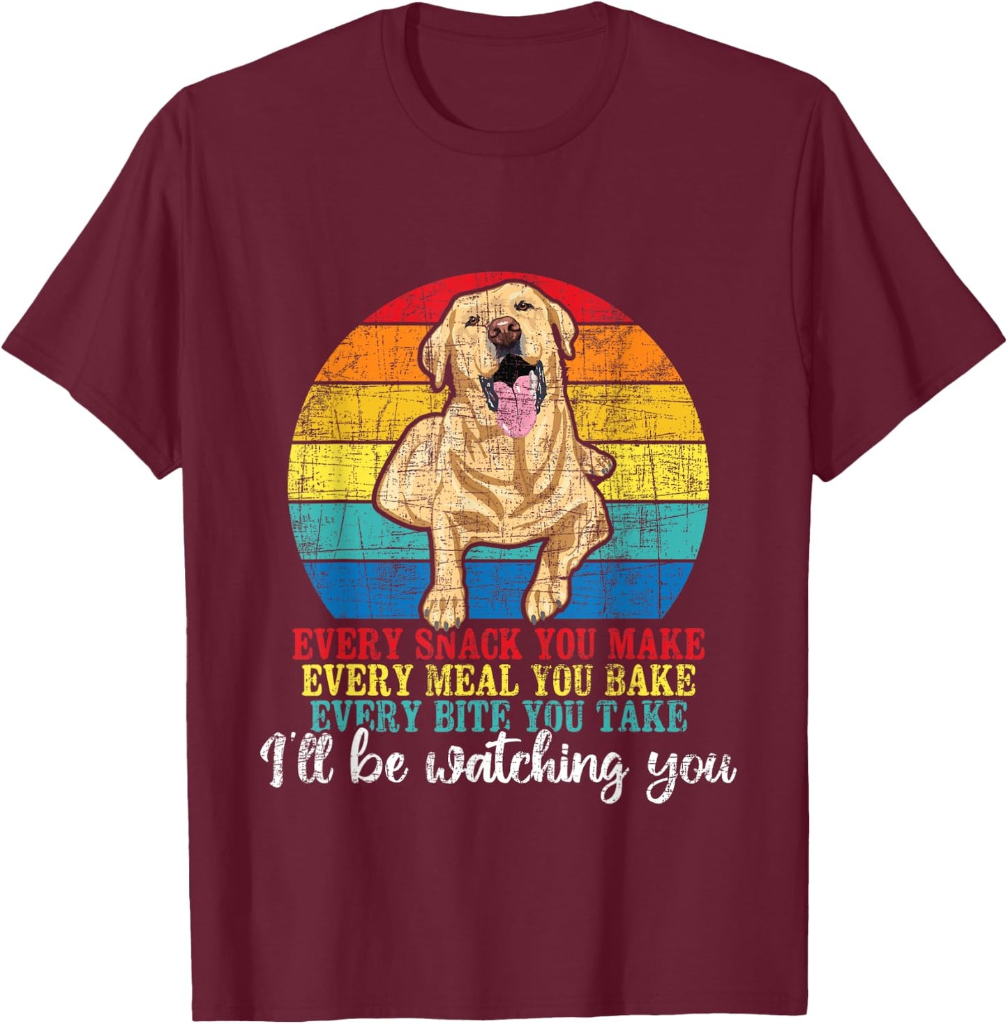 Every Snack You Make Every Meal You Bake - Labrador Lover T-Shirt - T-Shirt | Maroon