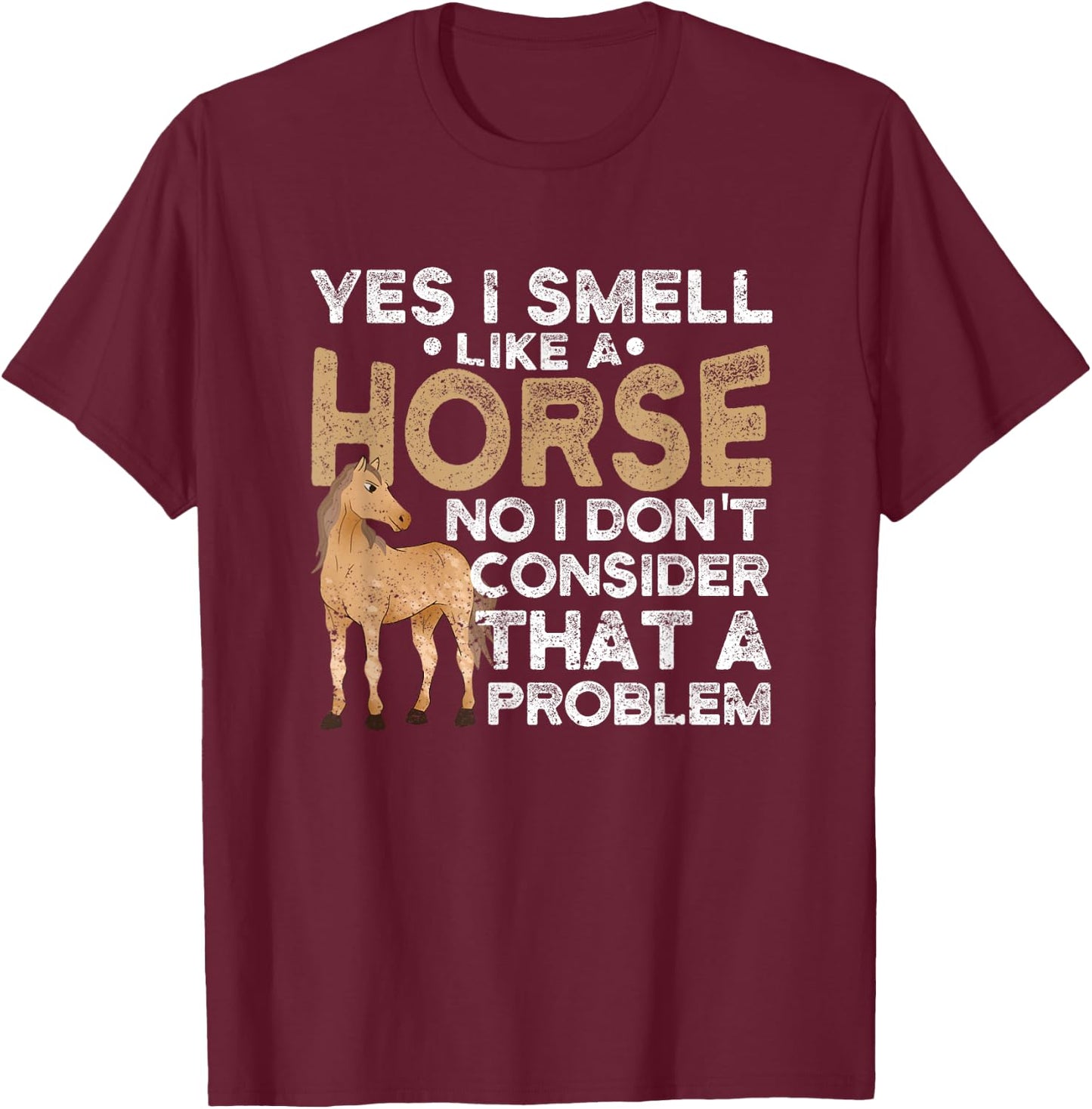Yes I Smell Like A Horse No I Don't Consider That A Problem T-Shirt - T-Shirt | Maroon