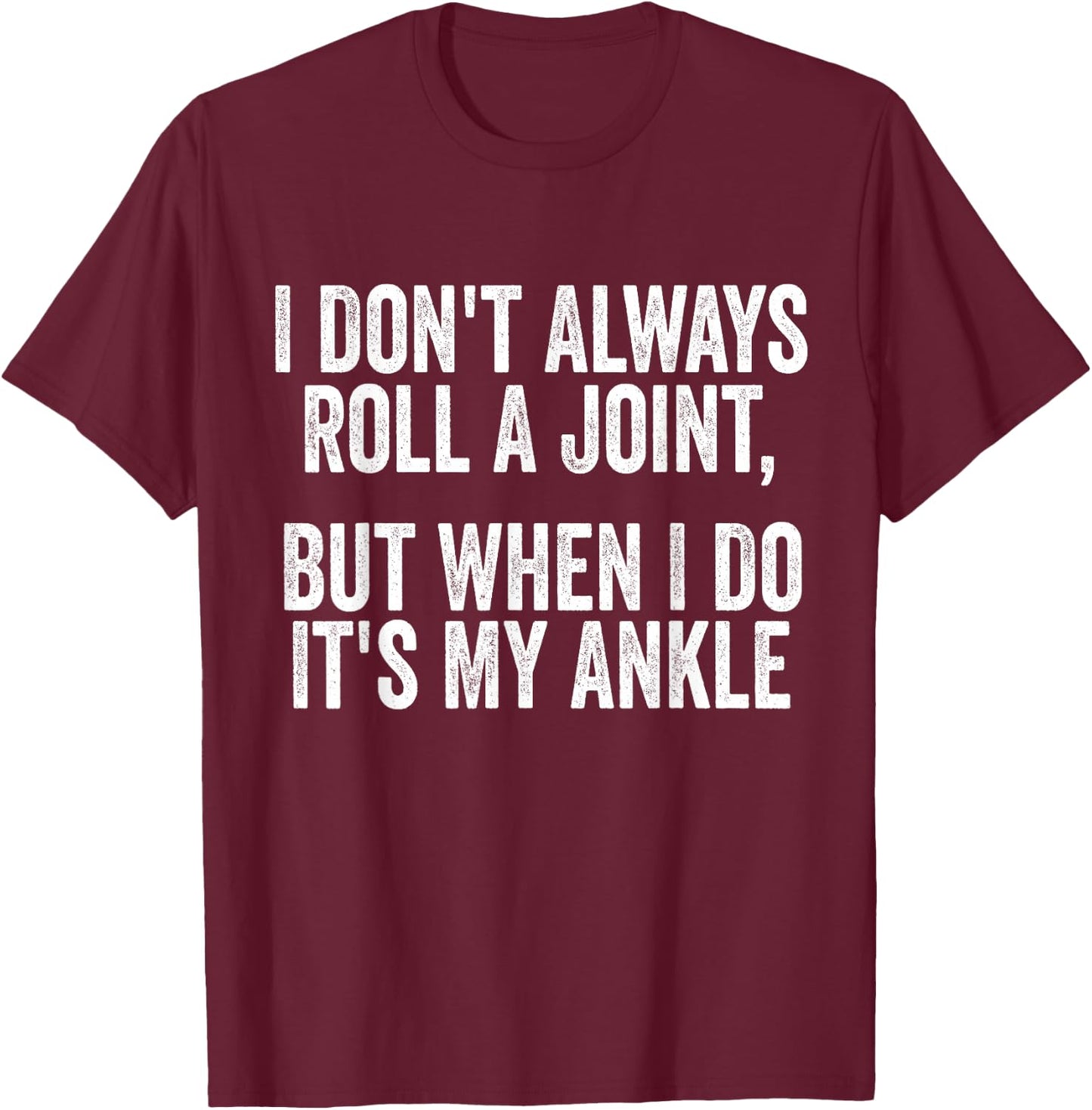 I Don't Always Roll A Joint But When I Do , It's My Ankle T-Shirt - T-Shirt | Maroon