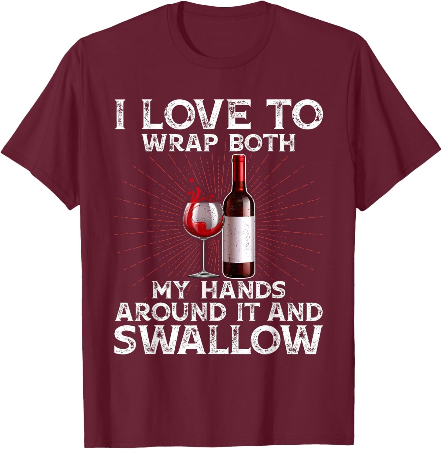 I Love to Wrap Both My Hands Around it and Swallow Wine T-Shirt - T-Shirt | Maroon