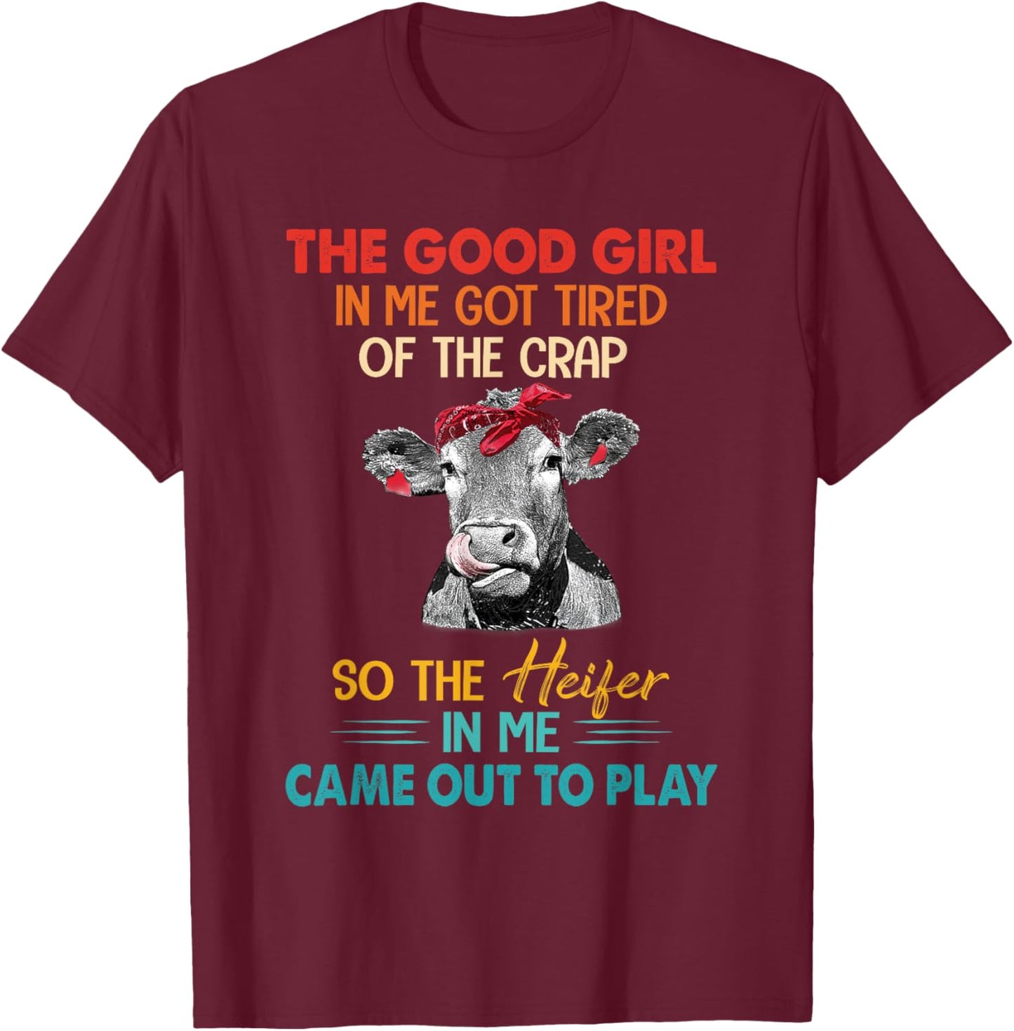 The Good Girl In Me Got Tired Of The Crap So The Heifer T-Shirt - T-Shirt | Maroon