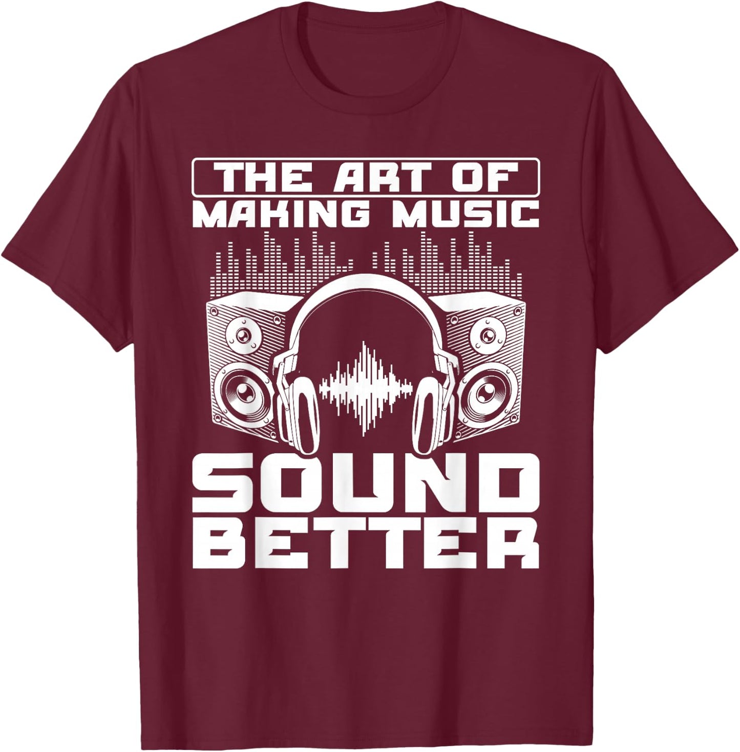 The Art Of Making Music Sound Better Sound Engineer T-Shirt - T-Shirt | Maroon