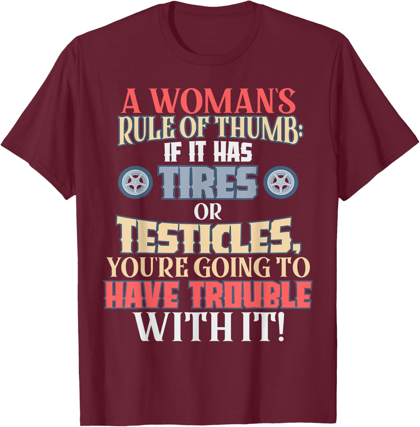 Woman's Rule of Thumb: Tires or Testicles, Trouble with It! T-Shirt - T-Shirt | Maroon