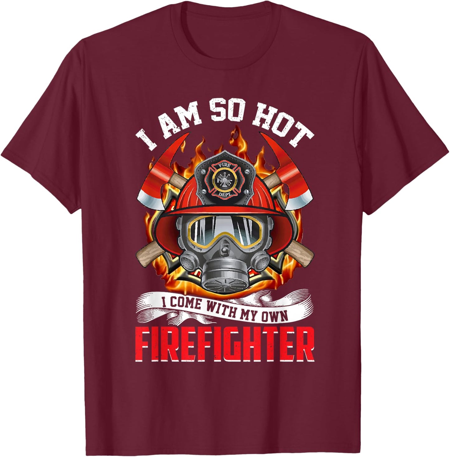 Fireman I Am So Hot I Come With My Own Firefighter T-Shirt - T-Shirt | Maroon