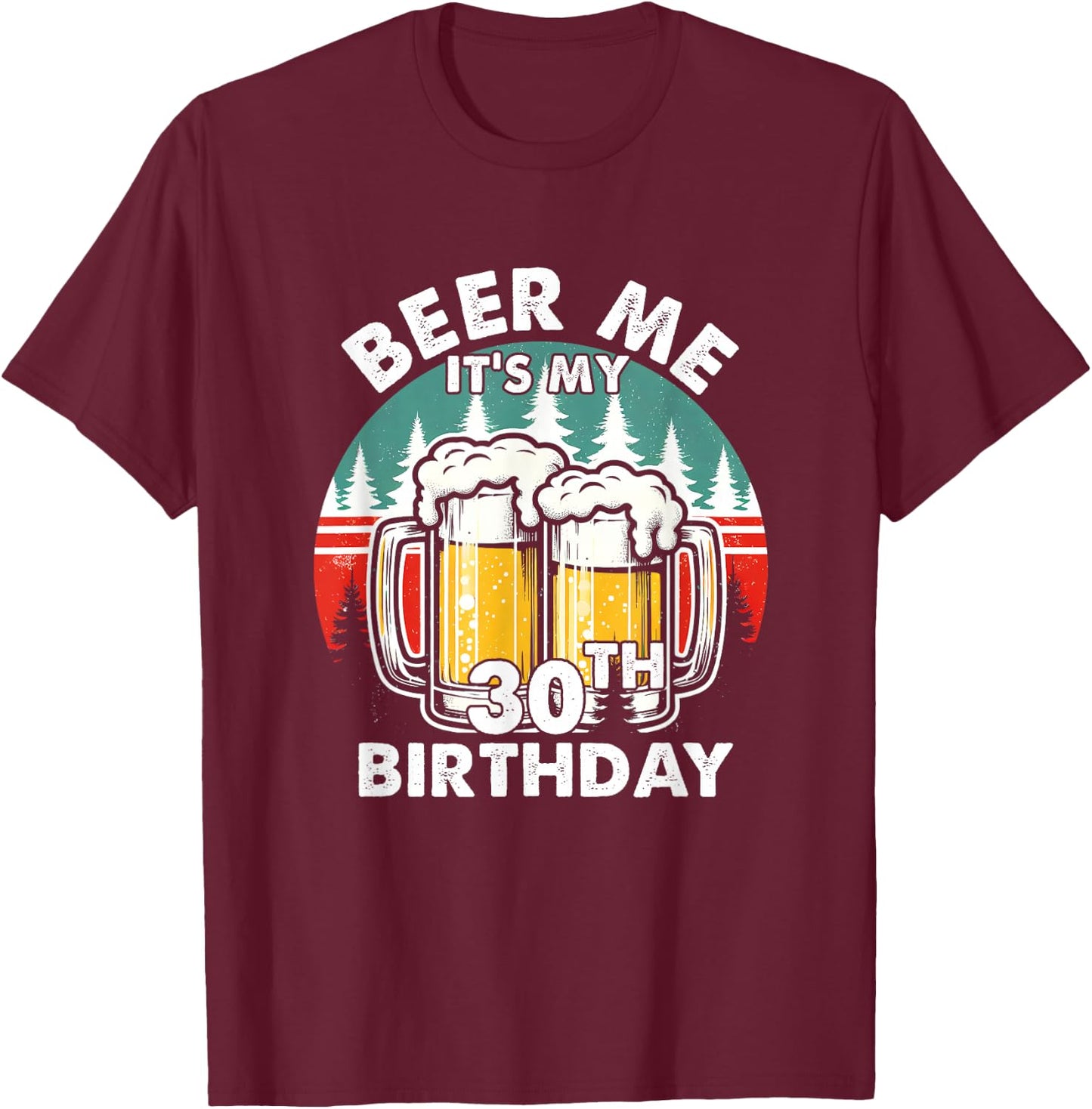 Funny 30 Years Old Beer Me It's My 30th Birthday Drinking T-Shirt - T-Shirt | Maroon