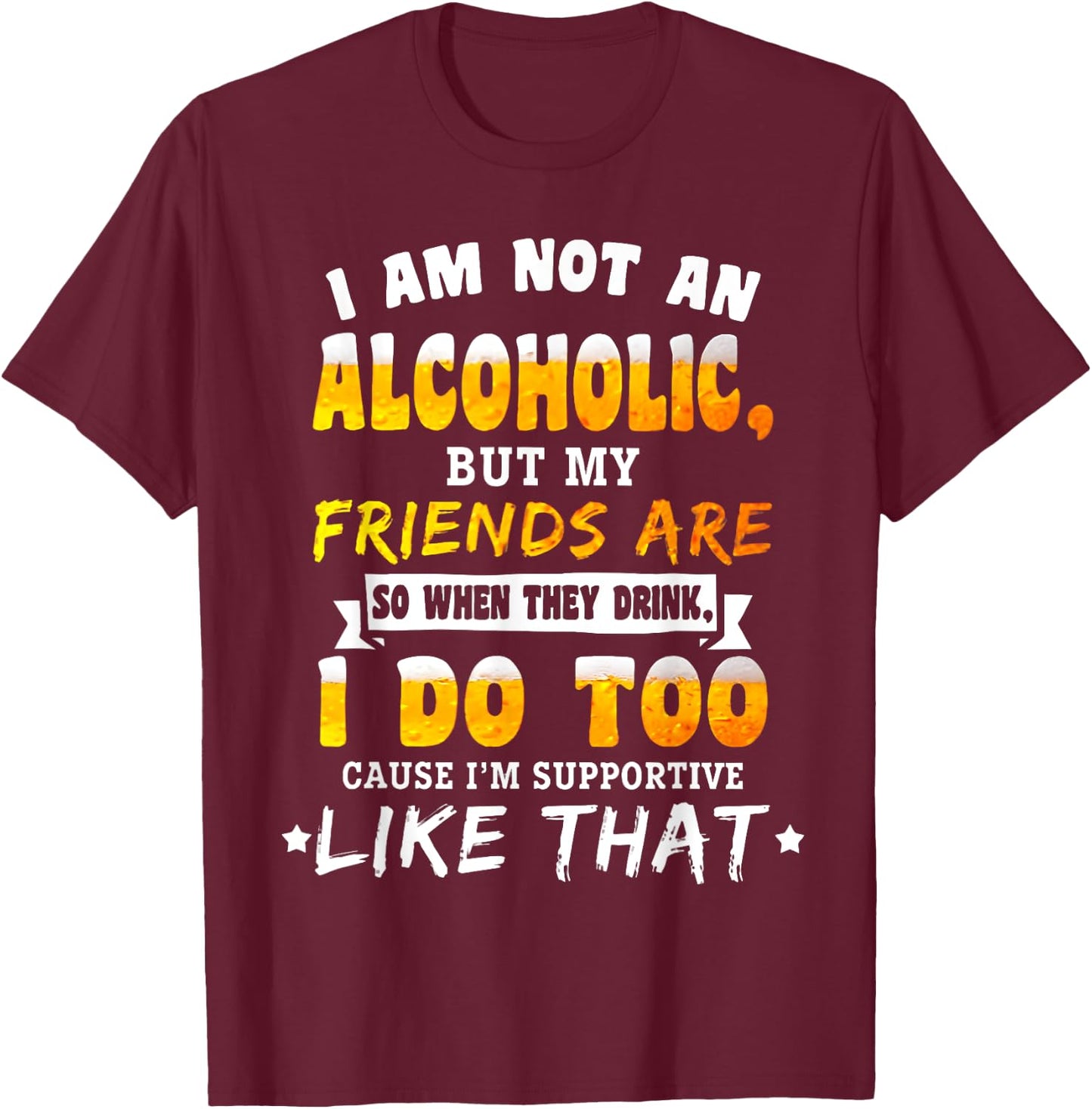I Am Not a Alcoholic but My Friends Are So When They Drink T-Shirt - T-Shirt | Maroon