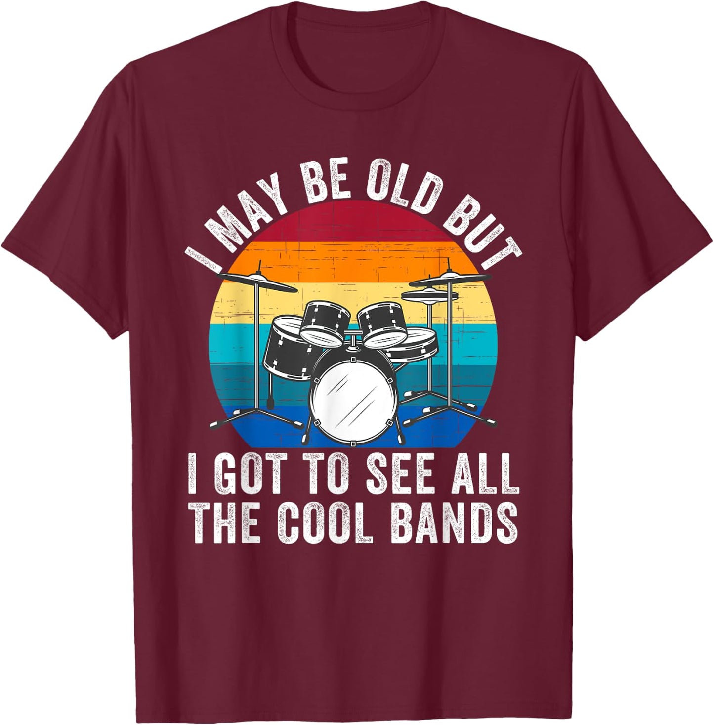 I May Be Old But I Got to See All The Cool Bands Concert T-Shirt - T-Shirt | Maroon