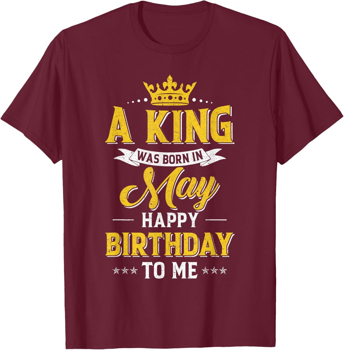 A King Was Born In May Happy Birthday To Me T-Shirt - T-Shirt | Maroon