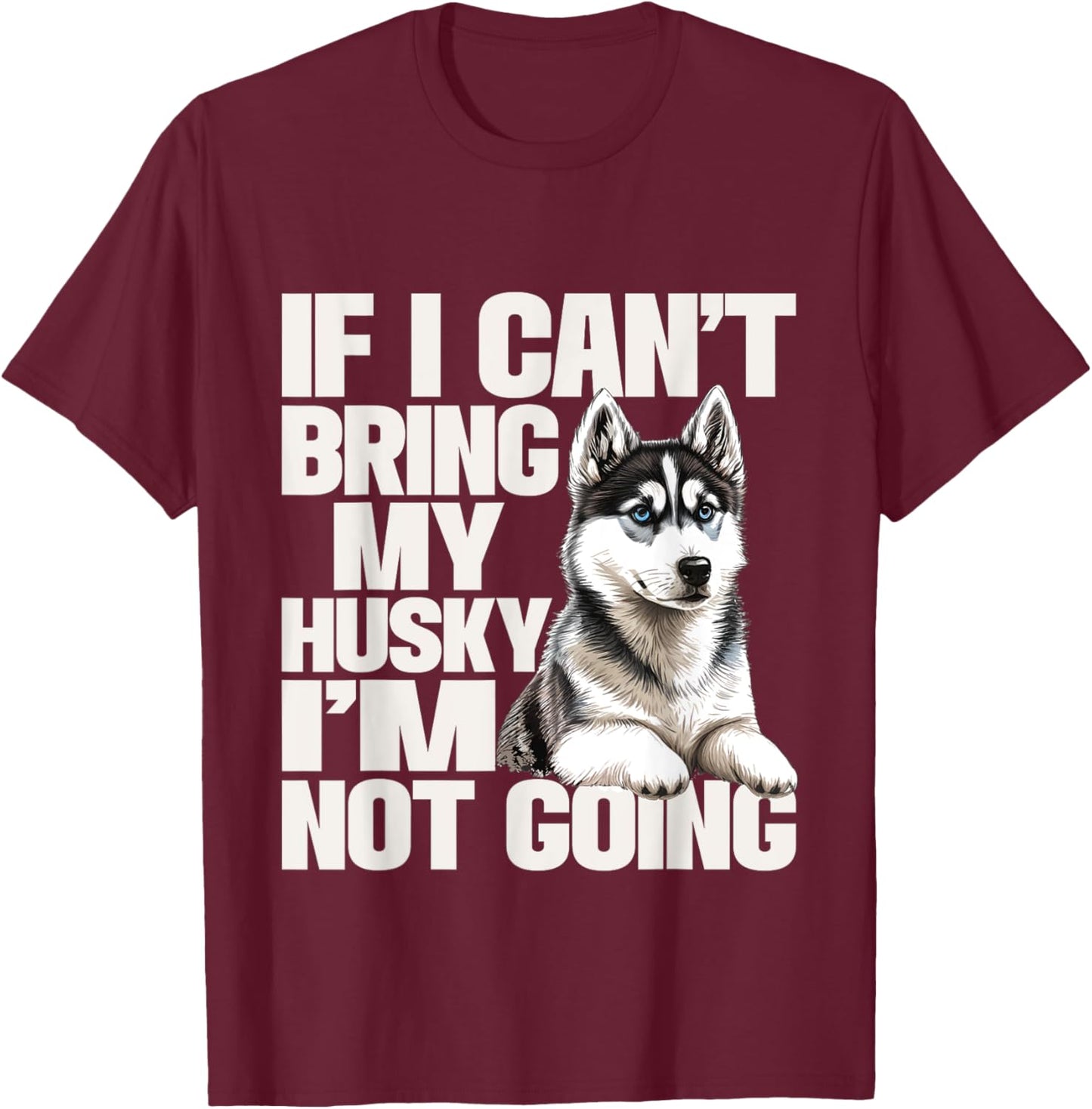 If I Can't Bring My Husky I'm Not Going - Pet Dog Lover T-Shirt - T-Shirt | Maroon
