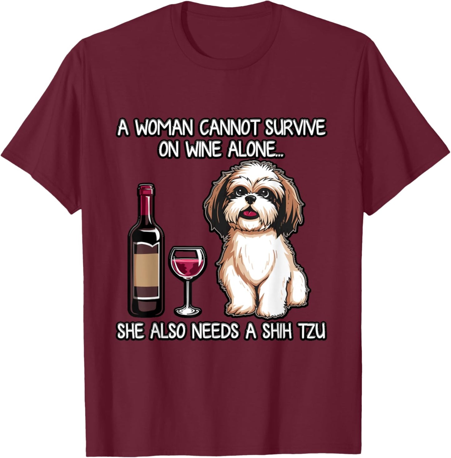 SHIH TZU A Woman Cannot Survive On Wine Alone Needs a Dog T-Shirt - T-Shirt | Maroon