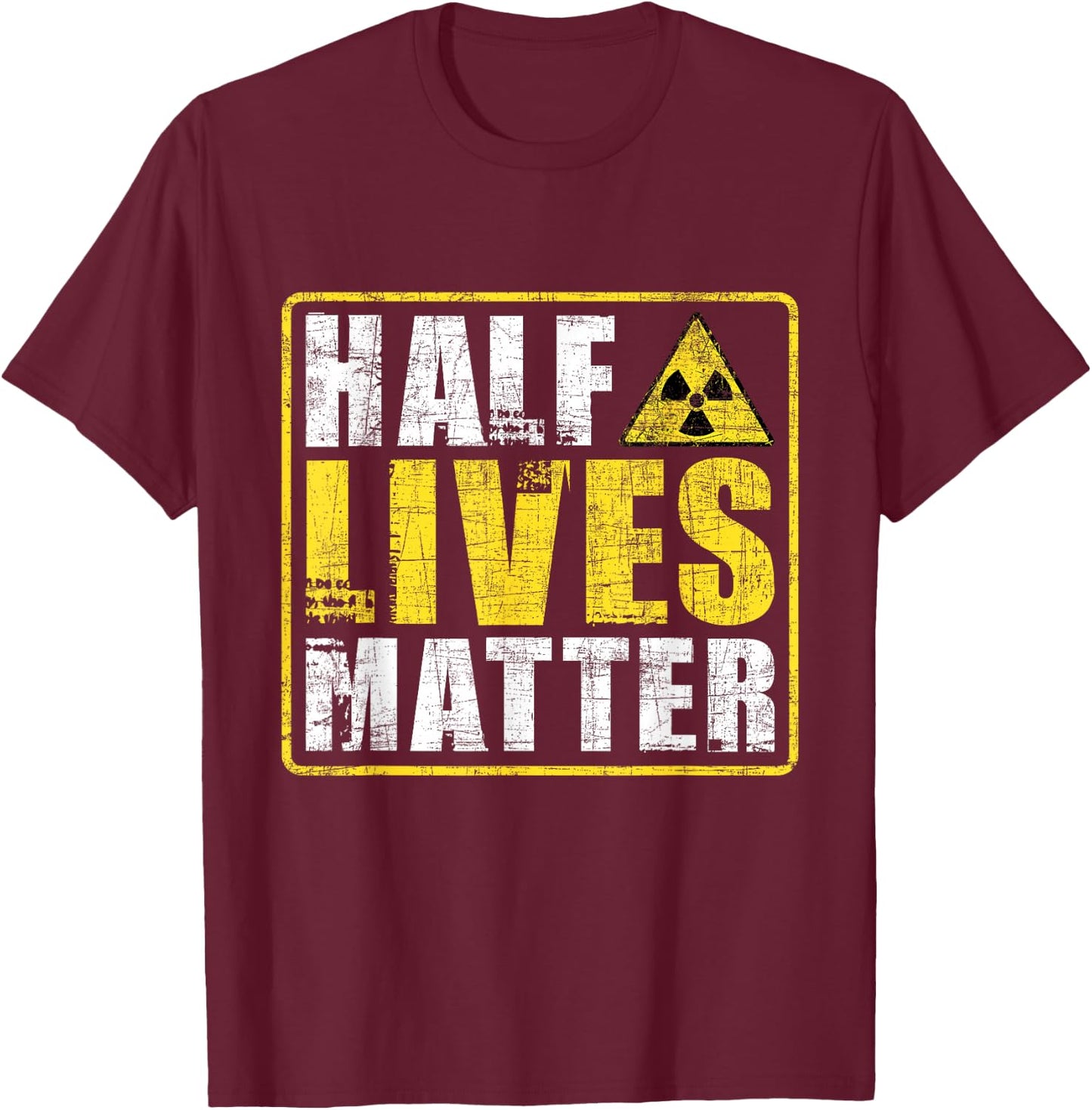 Half Lives Matter - Nuclear Engineering Radioactive Symbol T-Shirt - T-Shirt | Maroon