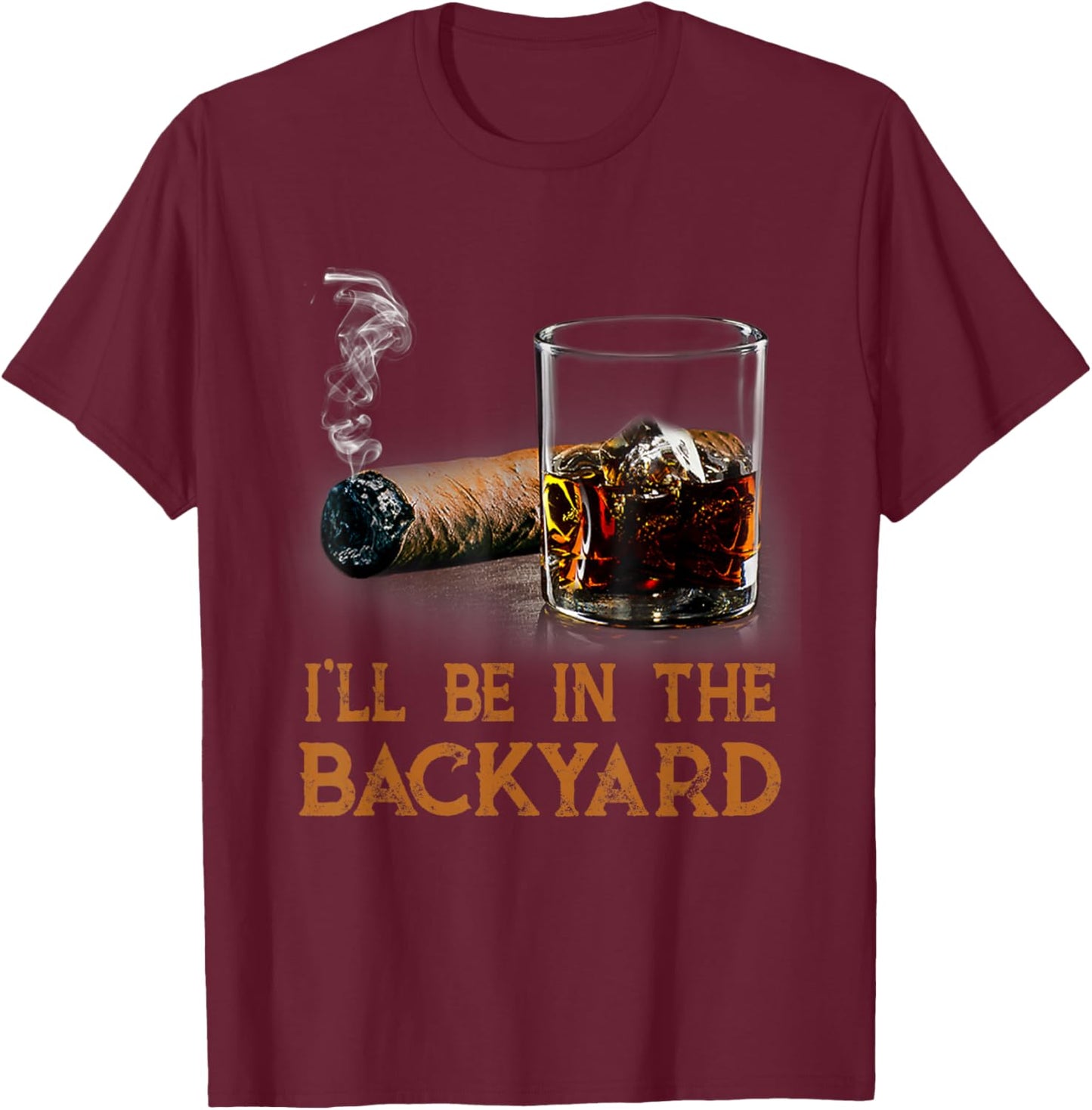 I'll Be In The Backyard Funny Cigar And Bourbon Lovers T-Shirt - T-Shirt | Maroon