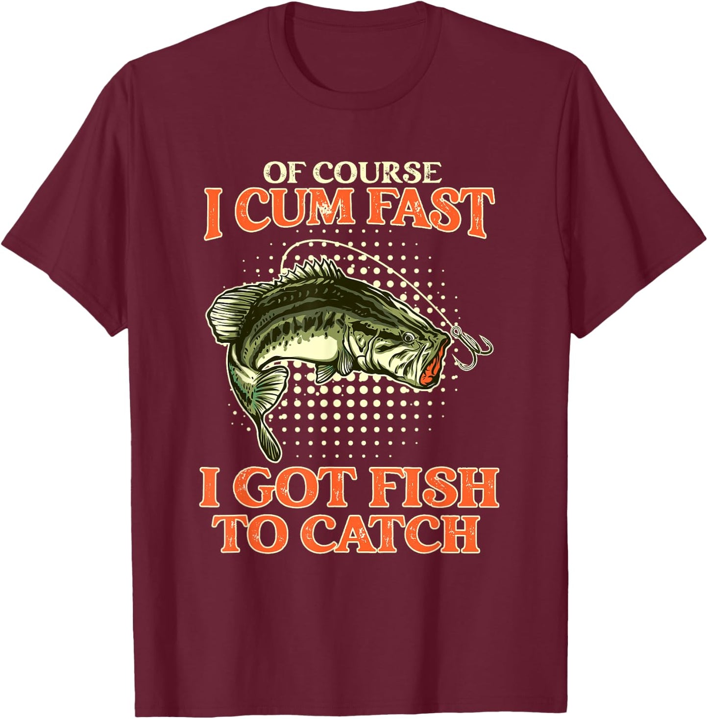 Of Course I Cum Fast I Got Fish To Catch - Funny Fishing T-Shirt - T-Shirt | Maroon
