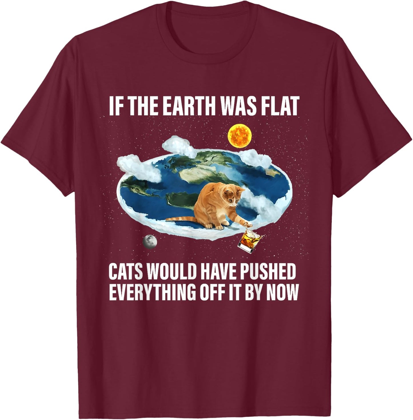 If The Earth Was Flat Cats Would Have Pushed Everything Off T-Shirt - T-Shirt | Maroon