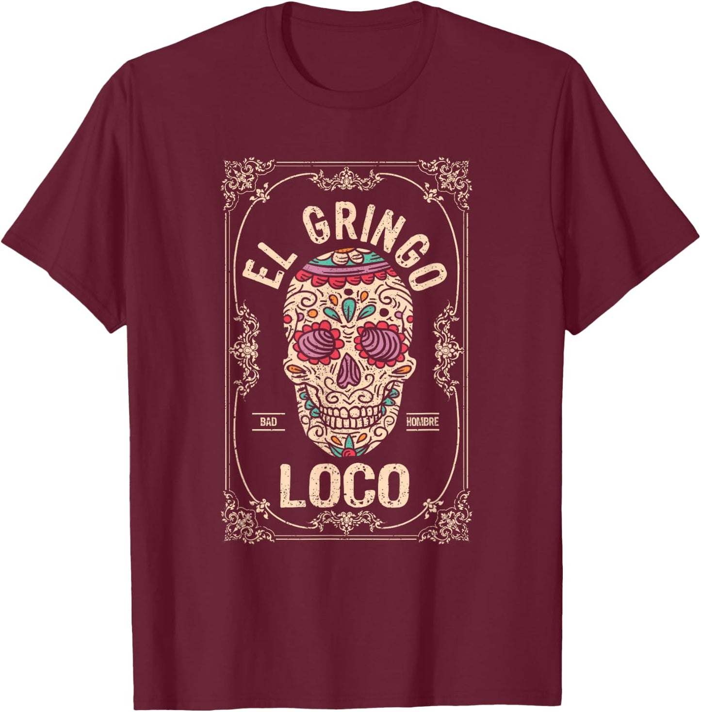El Gringo Loco Bad Hombre Funny Cinco De Mayo Mexican Fiesta T-Shirt - T-Shirt | Maroon
