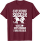 A Day Without Soccer Is Like Just Kidding I Have No Idea T-Shirt - T-Shirt | Maroon