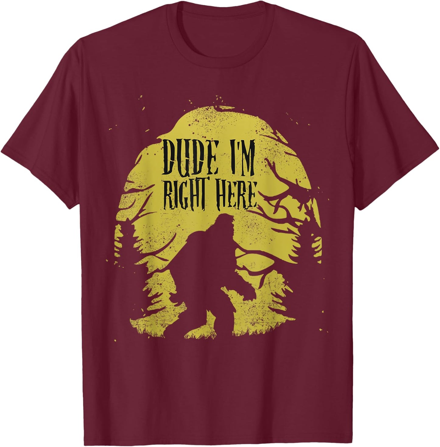 Bigfoot Dude I'm Right Here Funny Sasquatch Ape Art Animal T-Shirt - T-Shirt | Maroon