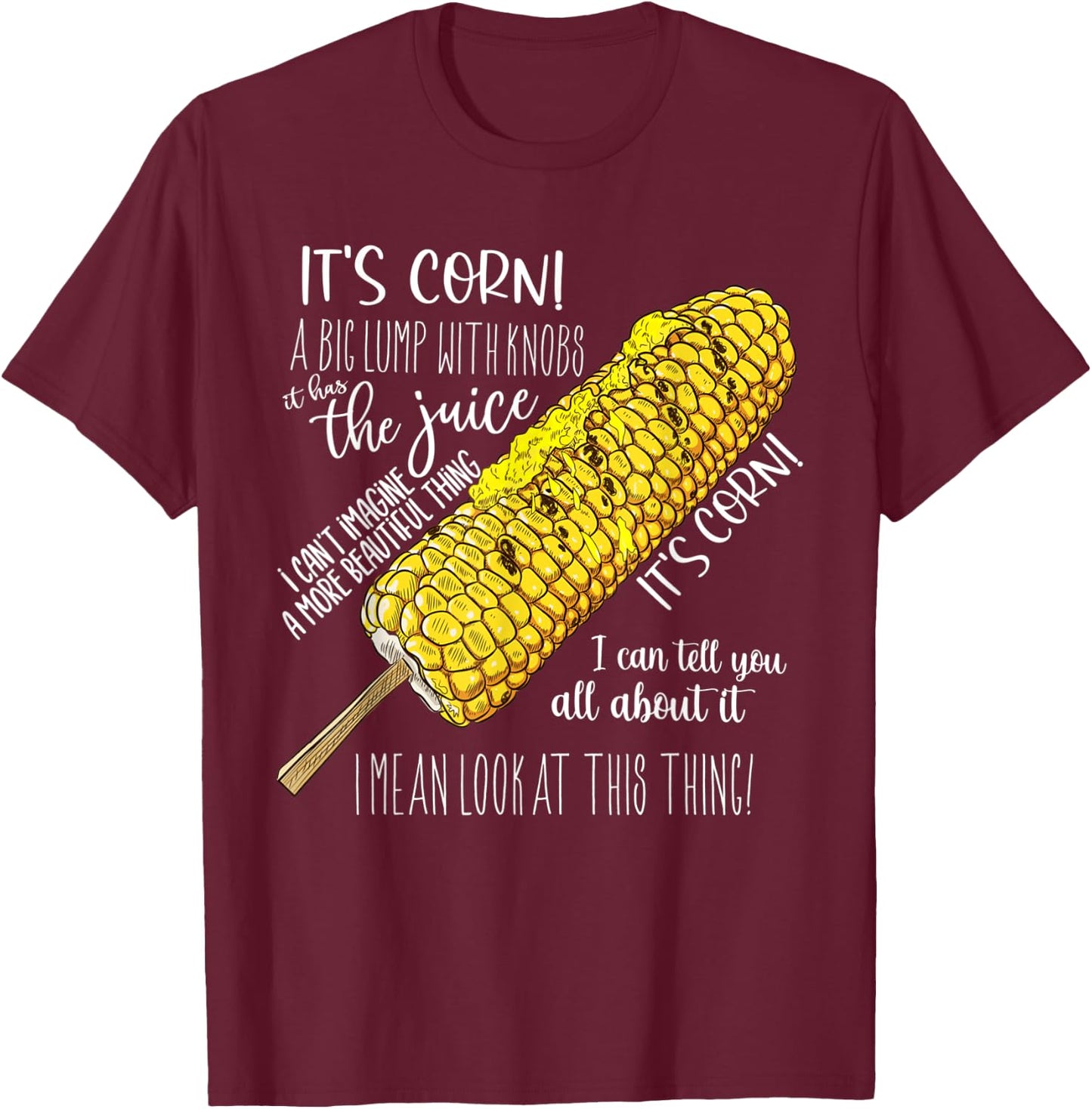 It’s Corn A Big Lump With Knobs It Has The Juice Its Corn T-Shirt - T-Shirt | Maroon