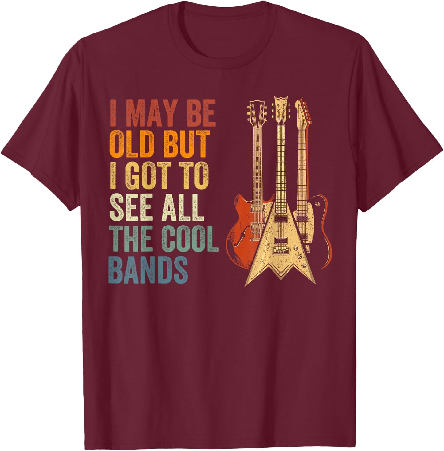 I May Be Old But I Got to See All The Cool Bands Concert T-Shirt - T-Shirt | Maroon