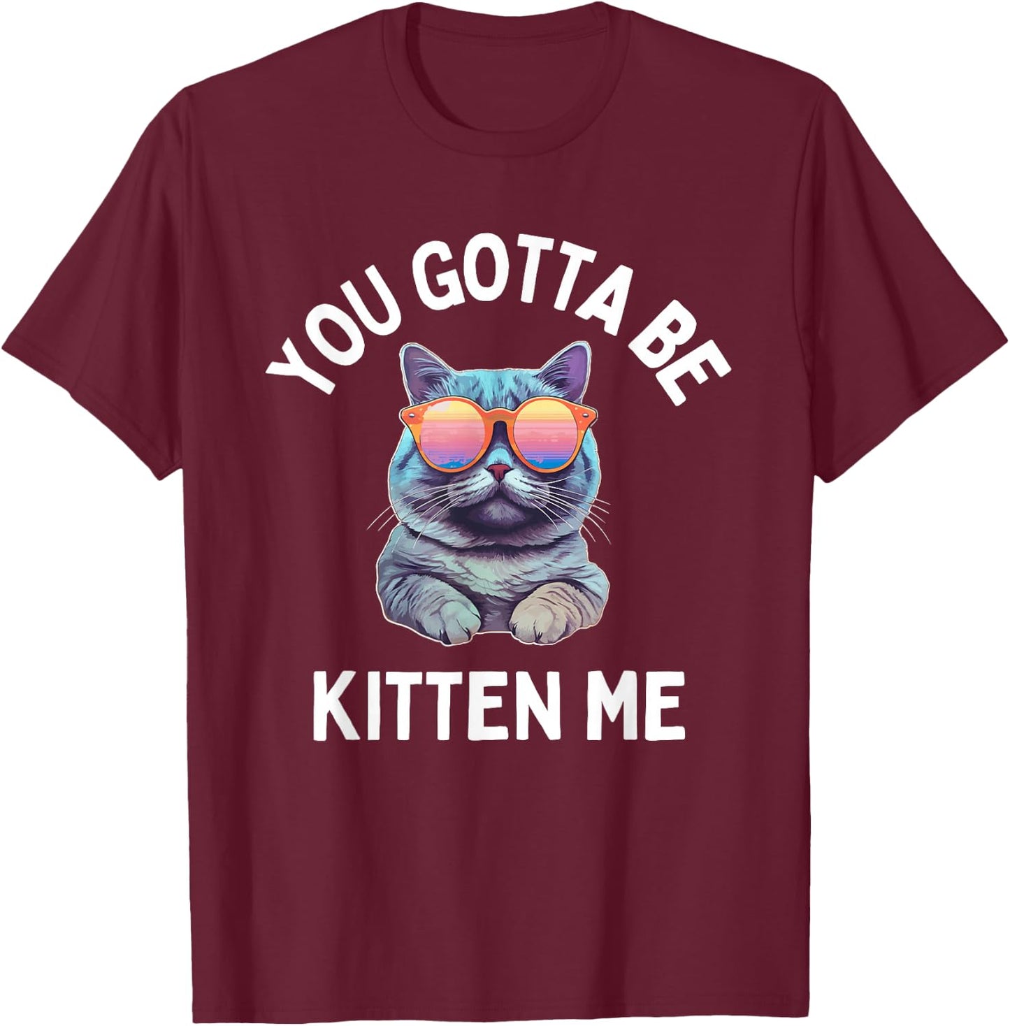 You Gotta Be Kitten Me Funny Cat Lover T-Shirt - T-Shirt | Maroon