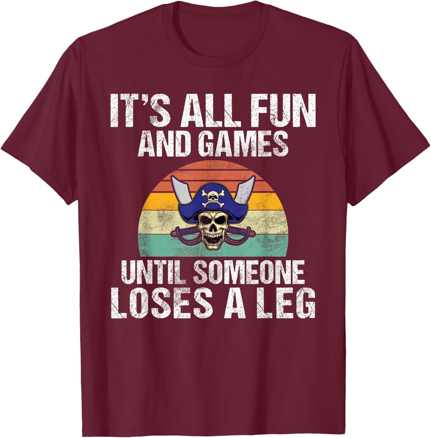 Its all Fun and Games until someone loses a Leg Pirate T-Shirt - T-Shirt | Maroon