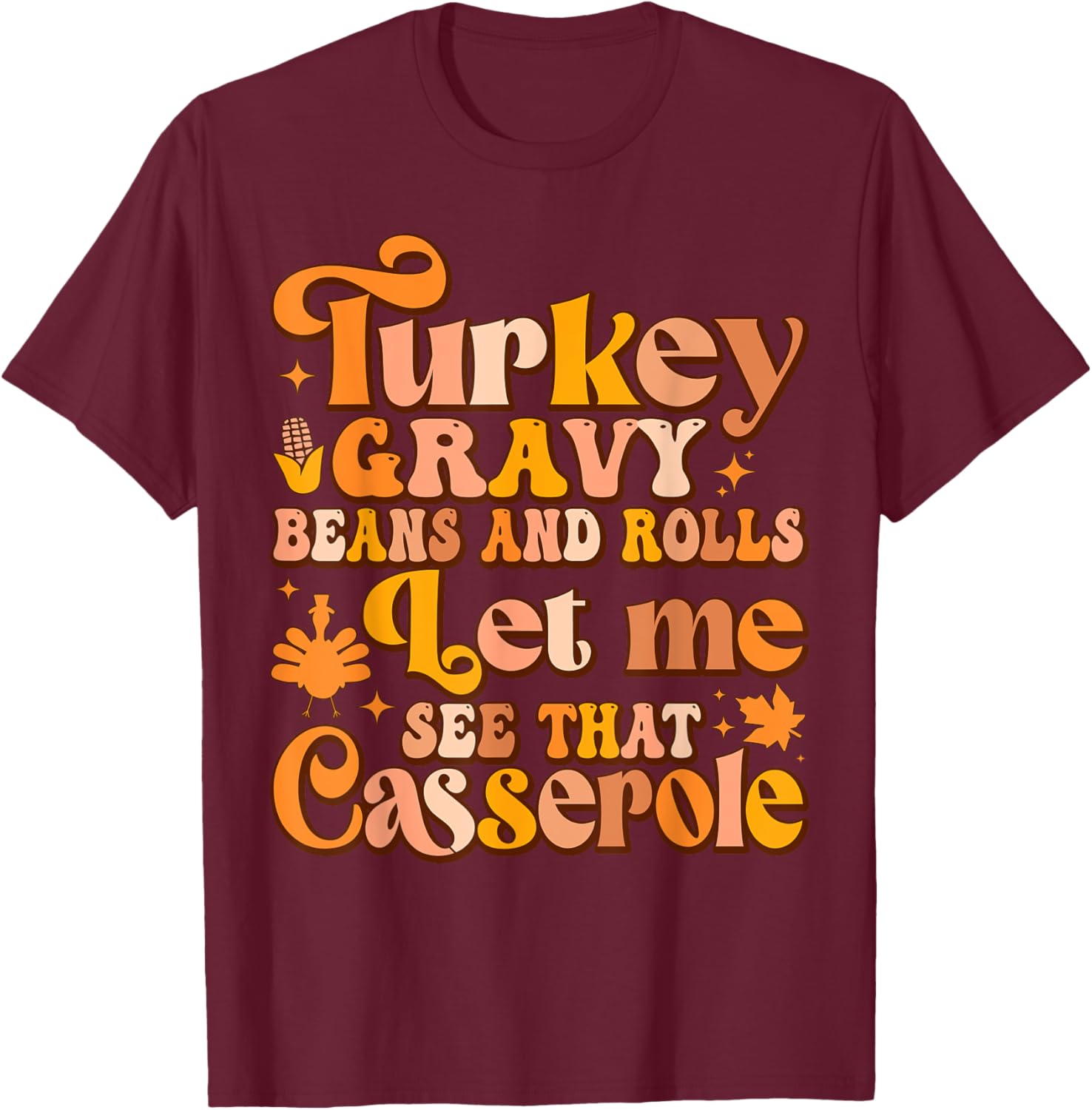 Turkey Gravy Beans And Rolls Let Me See That Casserole T-Shirt - T-Shirt | Maroon