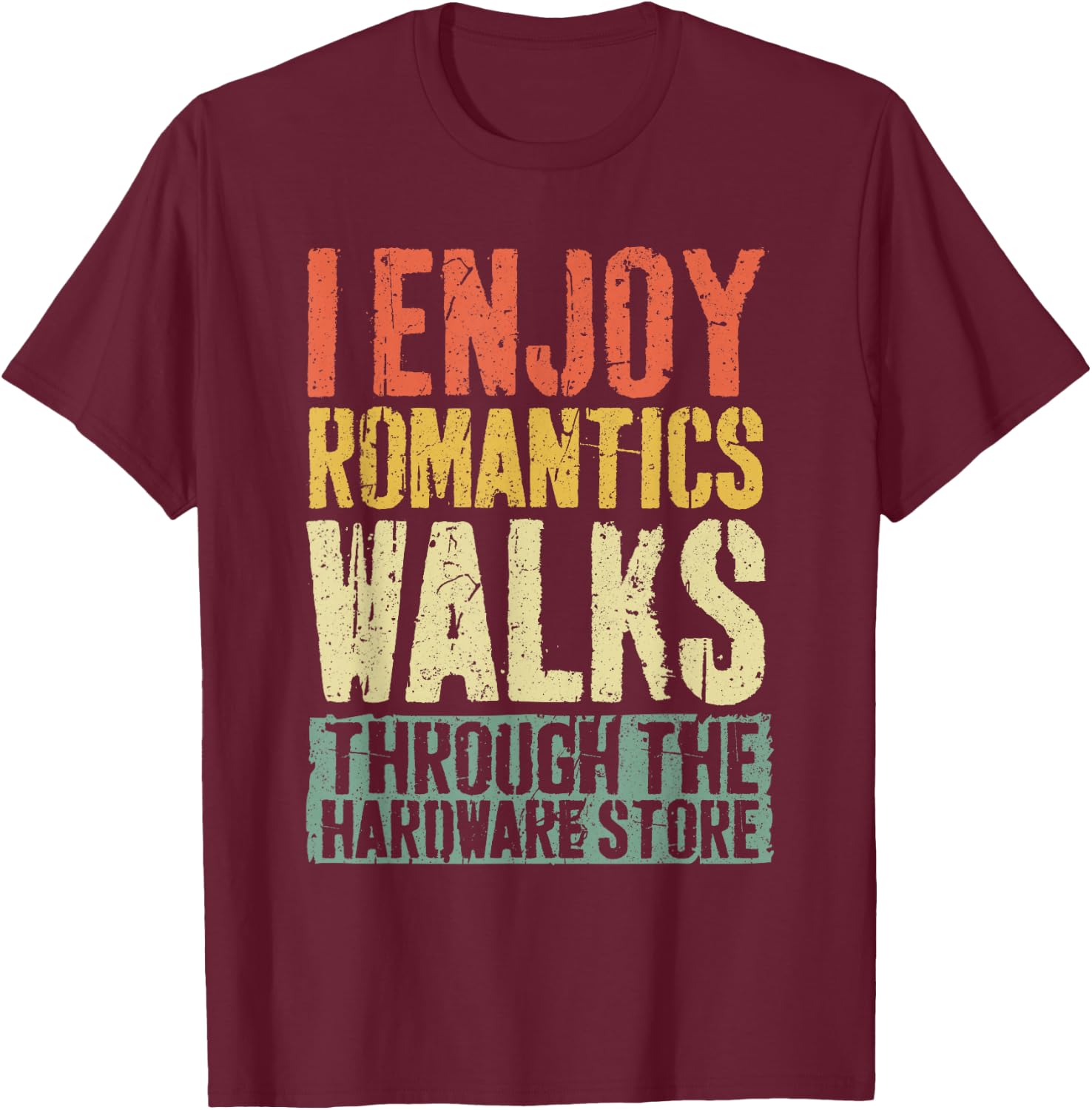 I Enjoy Romantics Walks Through The Hardware Store Shirt T-Shirt - T-Shirt | Maroon