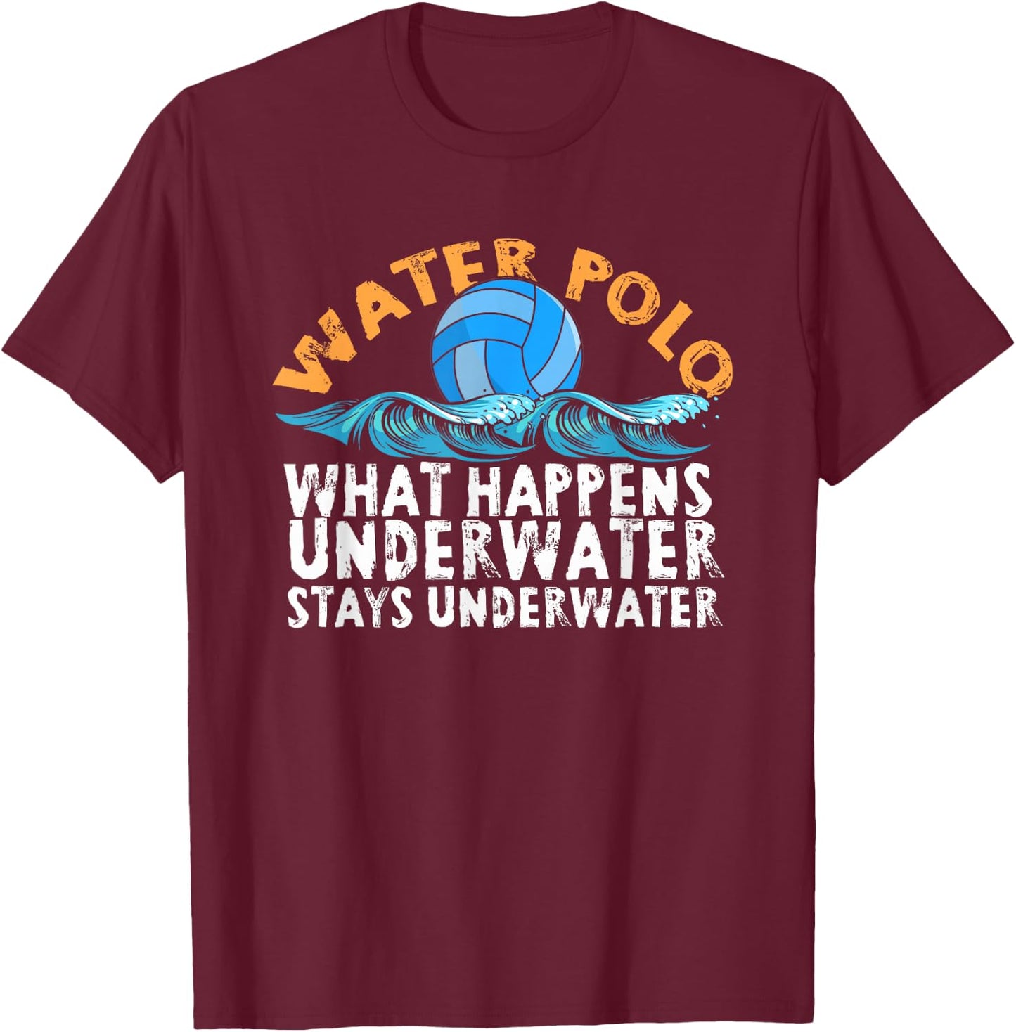 Water Polo What Happens Underwater Stays Underwater | Swim T-Shirt - T-Shirt | Maroon