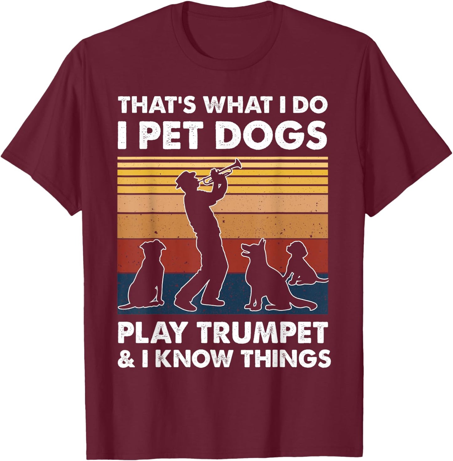 Trumpeters I Do I Pet Dogs Play Trumpet And I Know Things T-Shirt - T-Shirt | Maroon