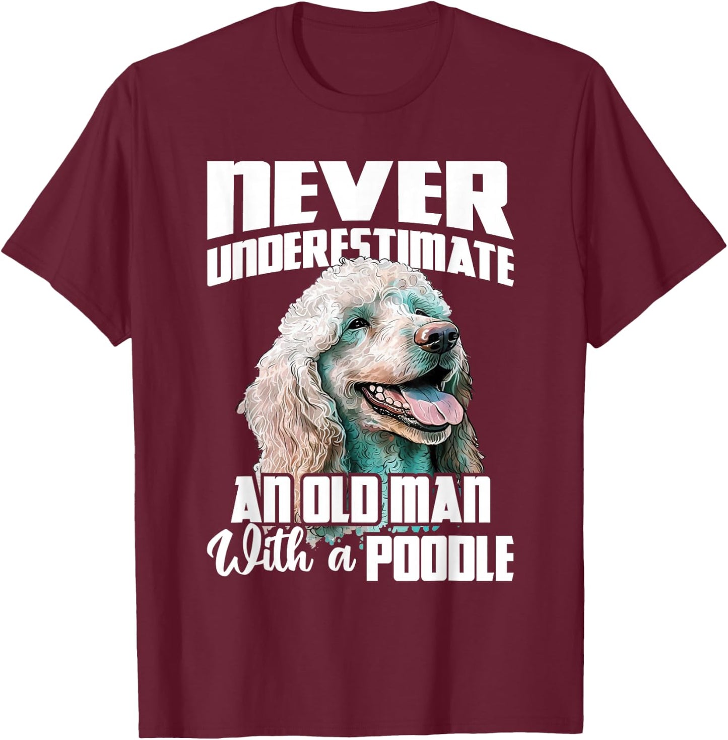 Never Underestimate An Old Man With A Poodle - Dog Lover T-Shirt - T-Shirt | Maroon
