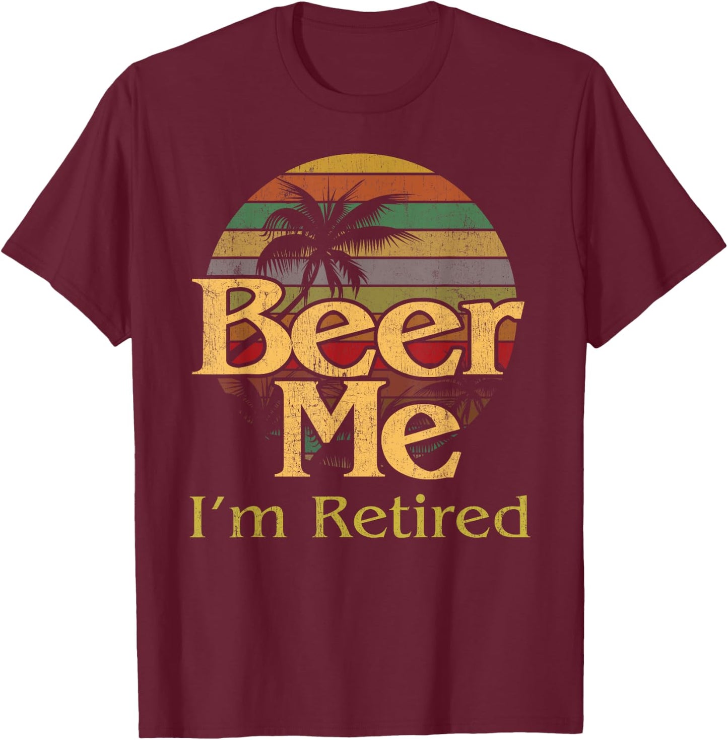 Beer Me Retired Party Humorous Retirement Retiree Gag T-Shirt - T-Shirt | Maroon