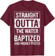 Straight Outta the water Baptized and higly prized T-Shirt - T-Shirt | Maroon