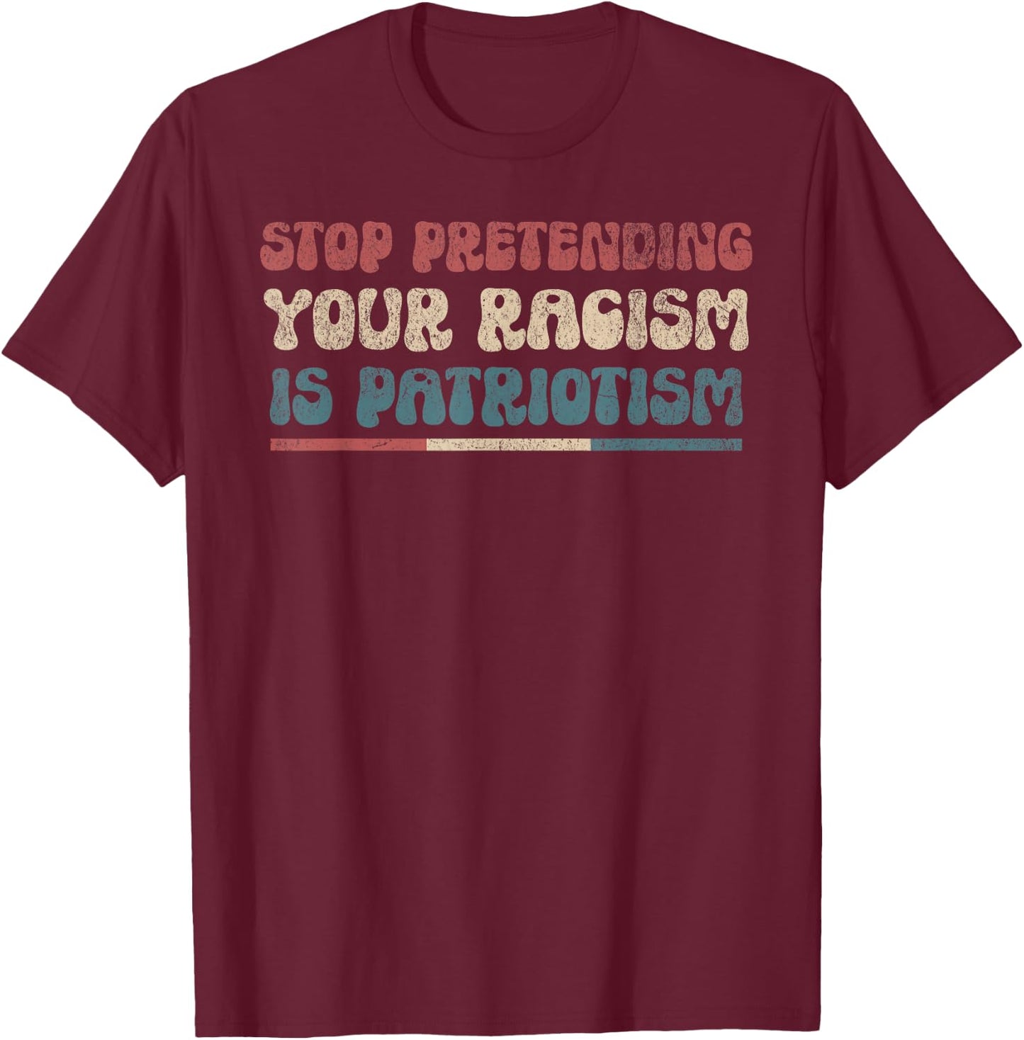 Stop Pretending Your Racism is Patriotism Anti-Racist Lib T-Shirt - T-Shirt | Maroon