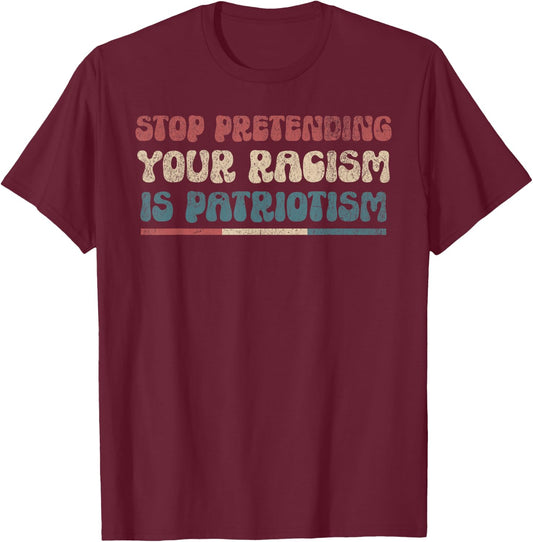 Stop Pretending Your Racism is Patriotism Anti-Racist Lib T-Shirt - T-Shirt | Maroon