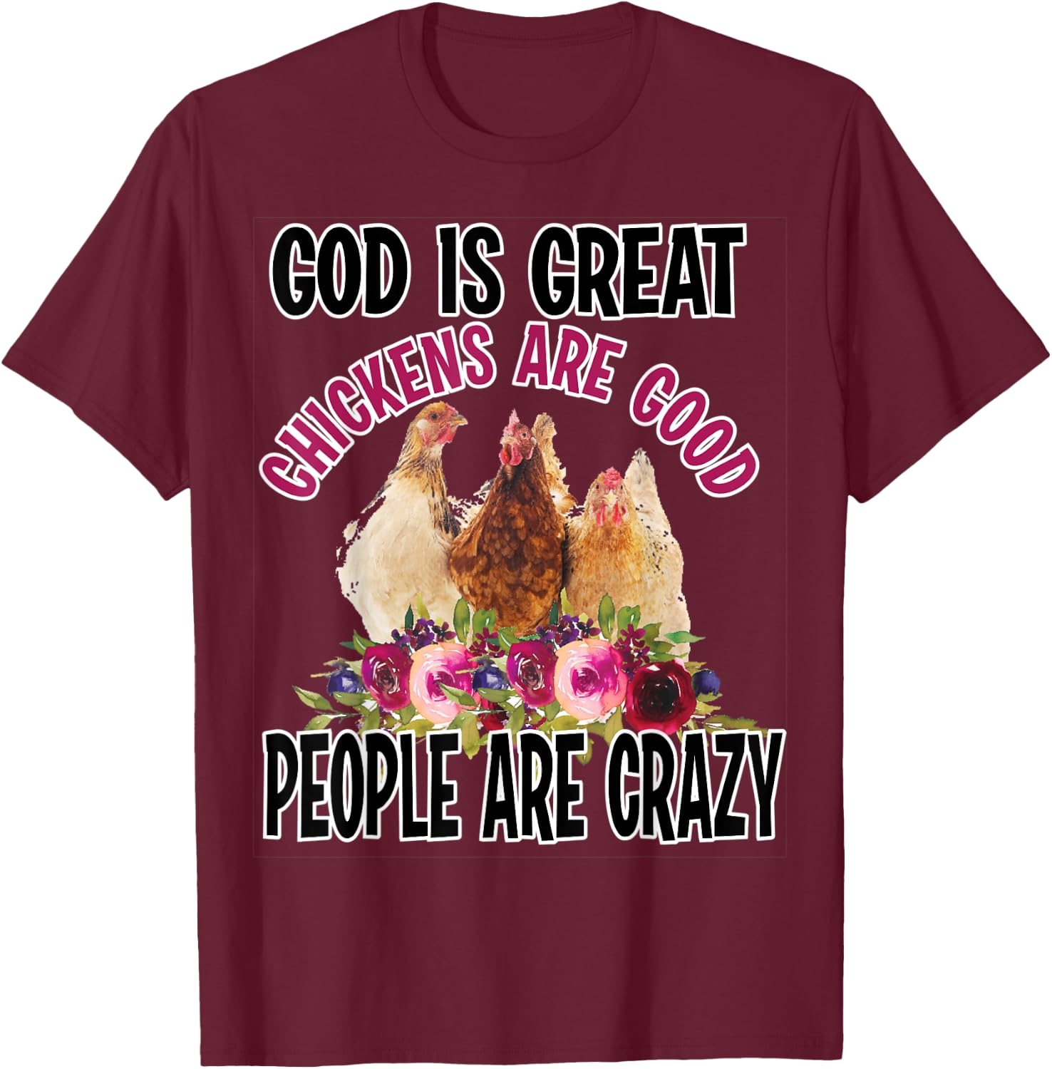 God is Great Chickens are Good People are Crazy Funny T-Shirt - T-Shirt | Maroon