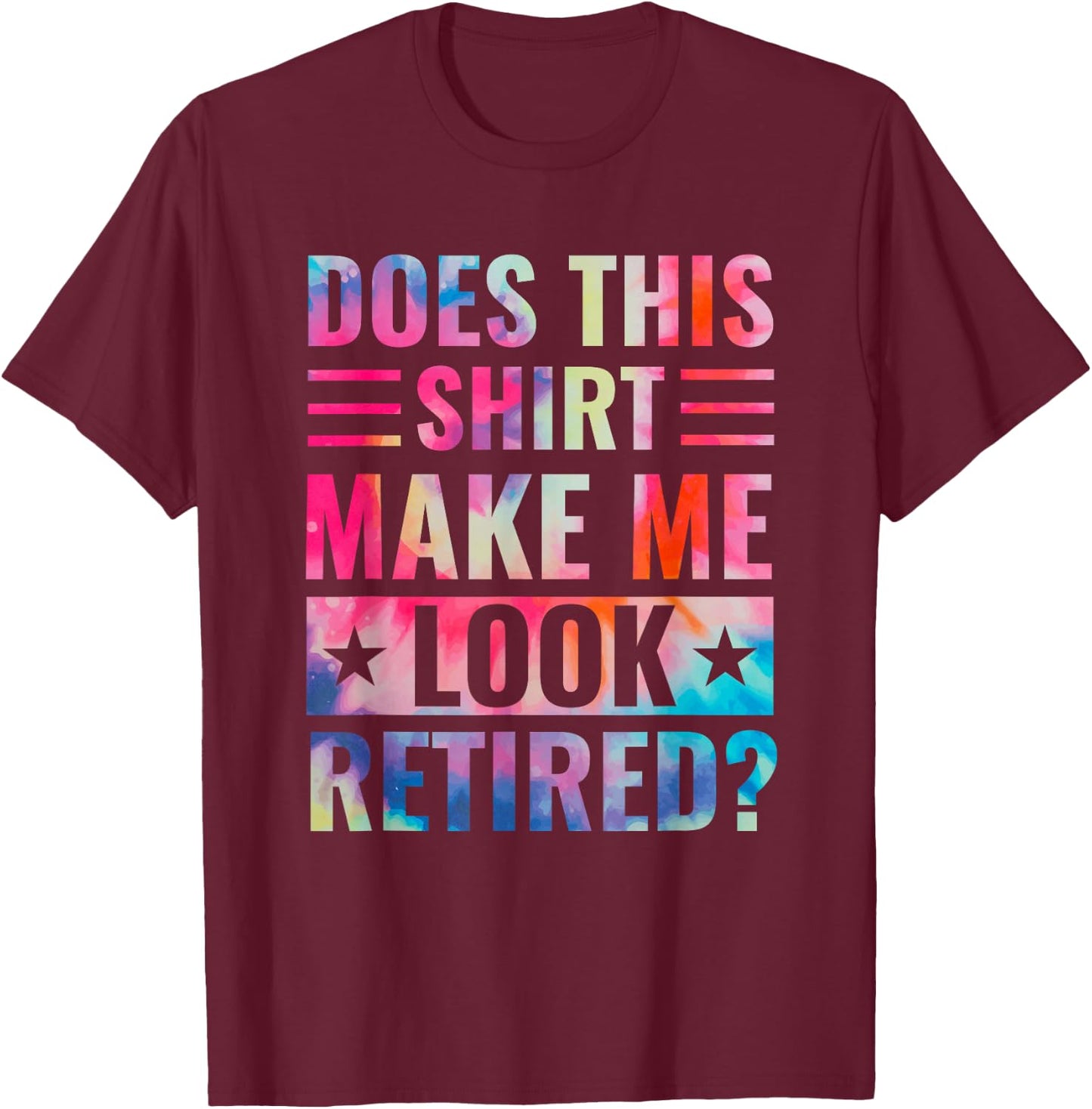 Tie Dye Does This Shirt Make Me Look Retired Retirement T-Shirt - T-Shirt | Maroon